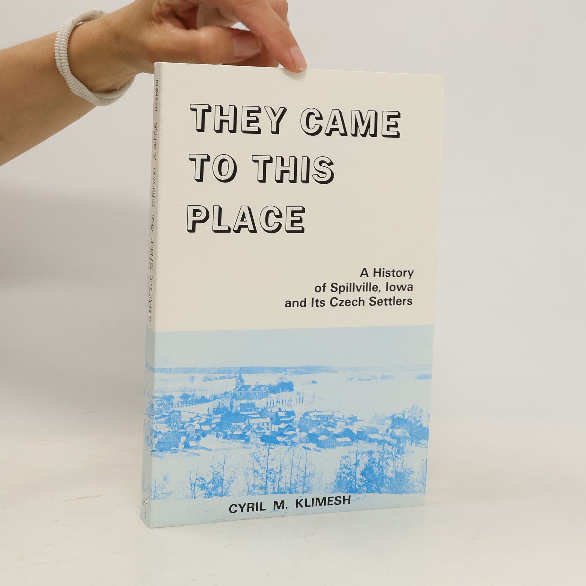 Cyril M Klimesh They Came to this Place. A History of Spillville, Iowa, and Its Czech Settlers