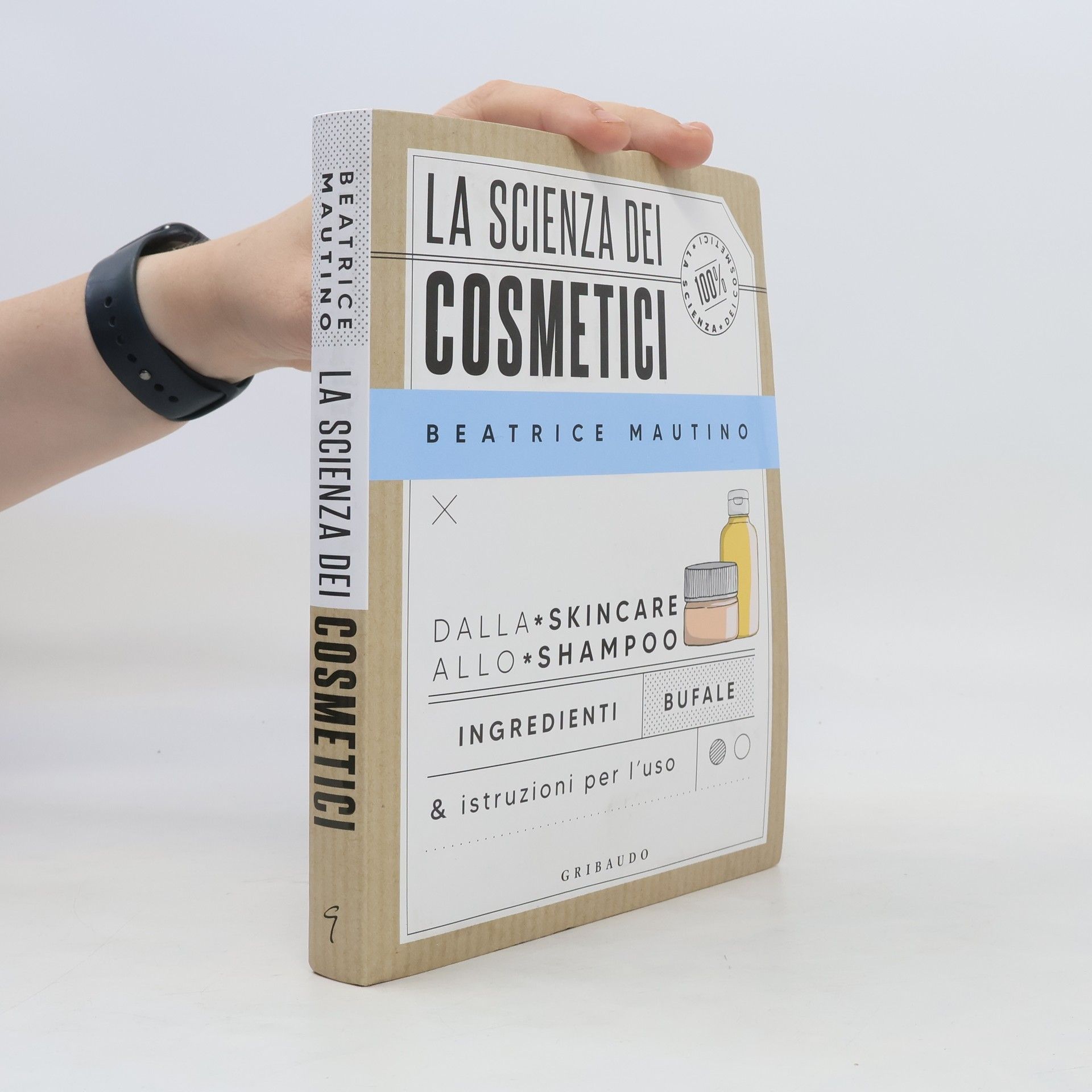 Beatrice Mautino La scienza dei cosmetici. Dalla skincare allo shampoo. Ingredienti, bufale & istruzioni per l'uso