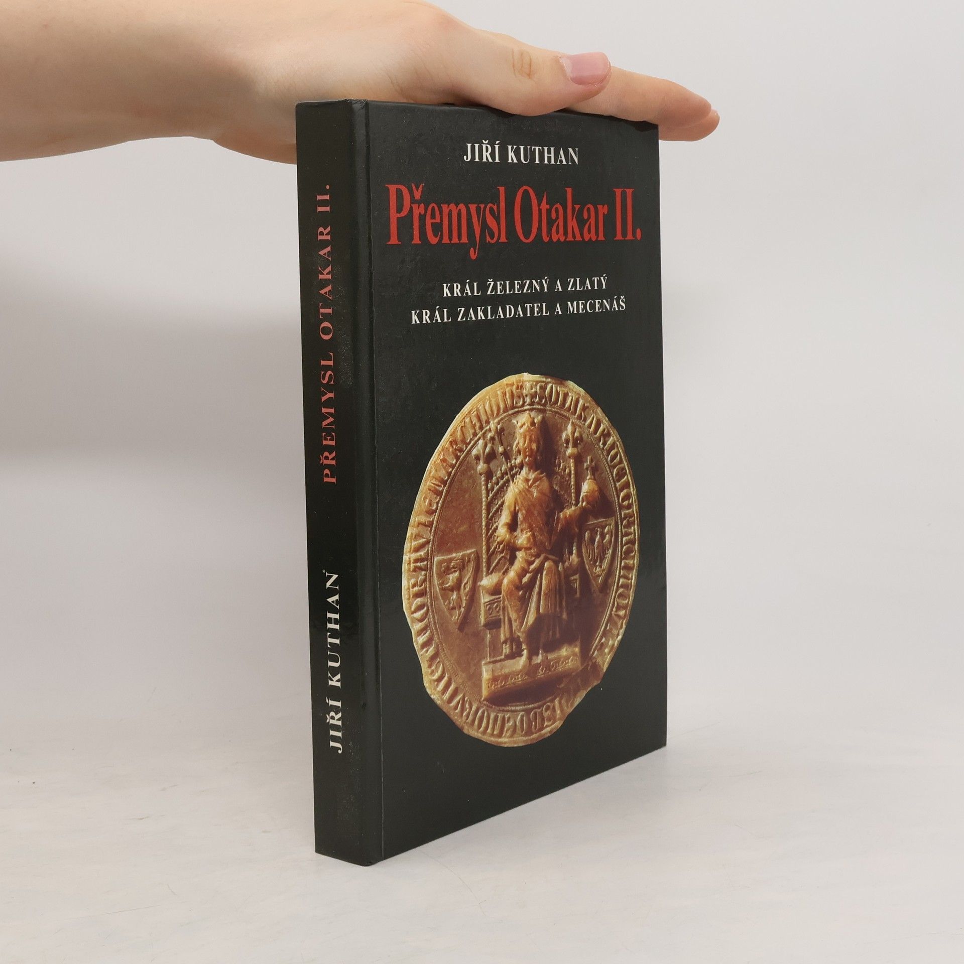 Jiří Kuthan Přemysl Otakar II. : král železný a zlatý, král zakladatel a mecenáš