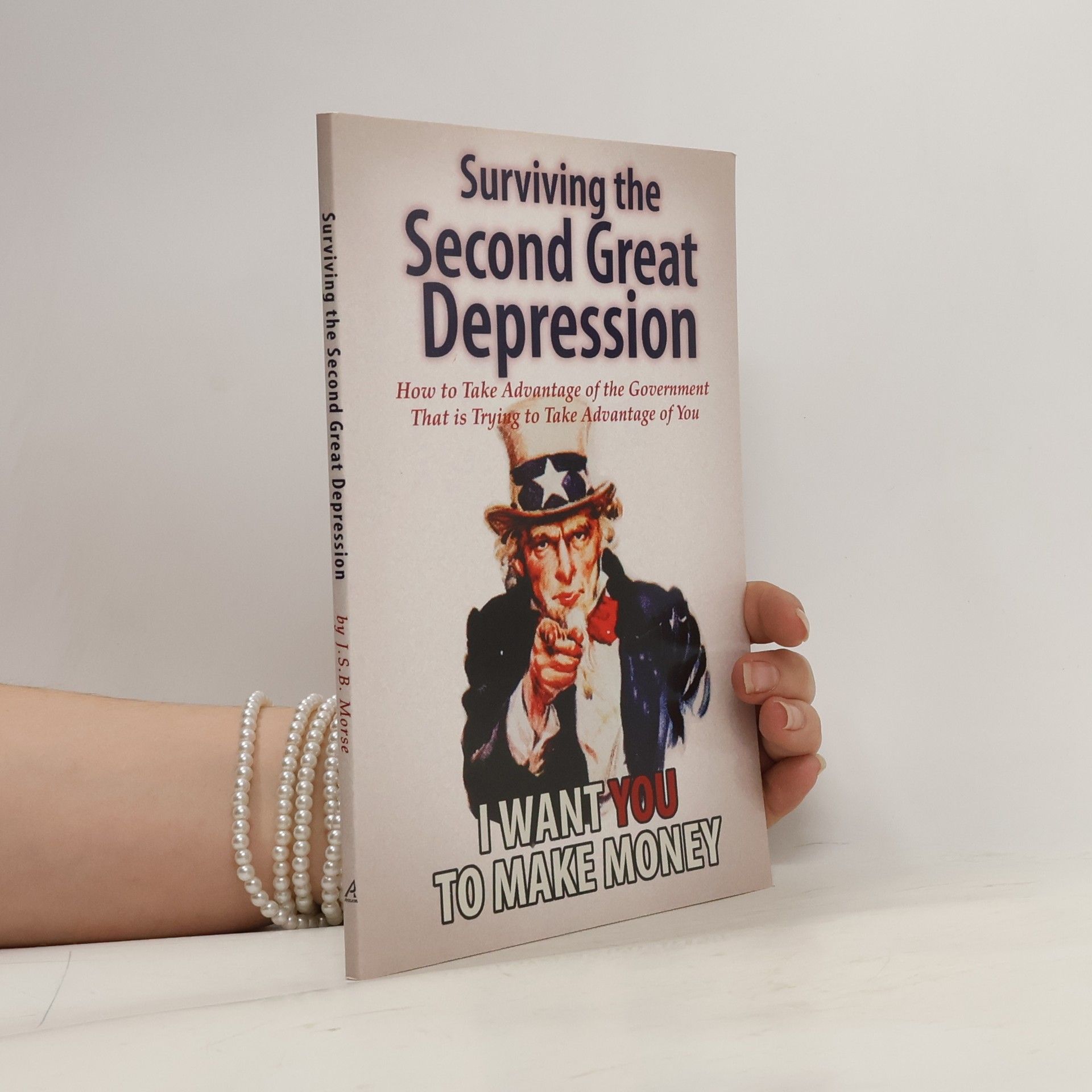 J. S. B. Morse Surviving the Second Great Depression: How to Take Advantage of the Government That Is Trying to Take Advantage of You