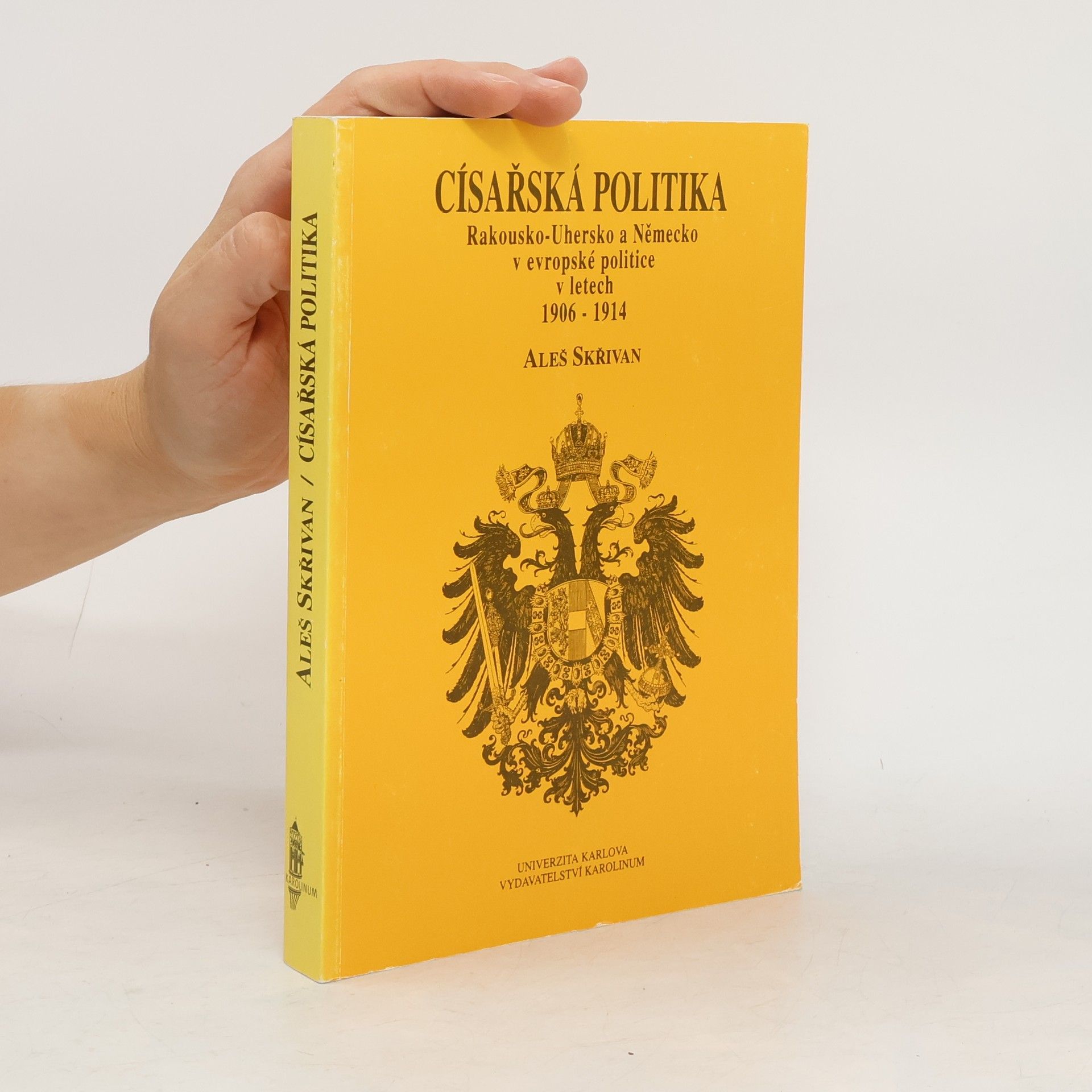 Aleš Skřivan Císařská politika : Rakousko-Uhersko a Německo v evropské politice v letech 1906-1914