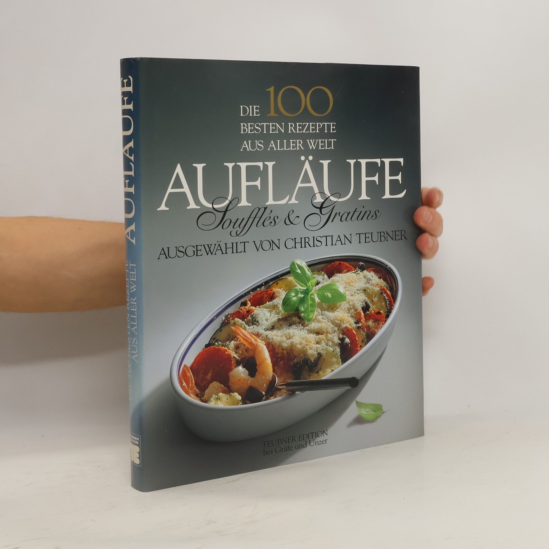 Christian Teubner Die 100 besten Rezepte aus aller Welt. Aufläufe, Souffles und Gratins.