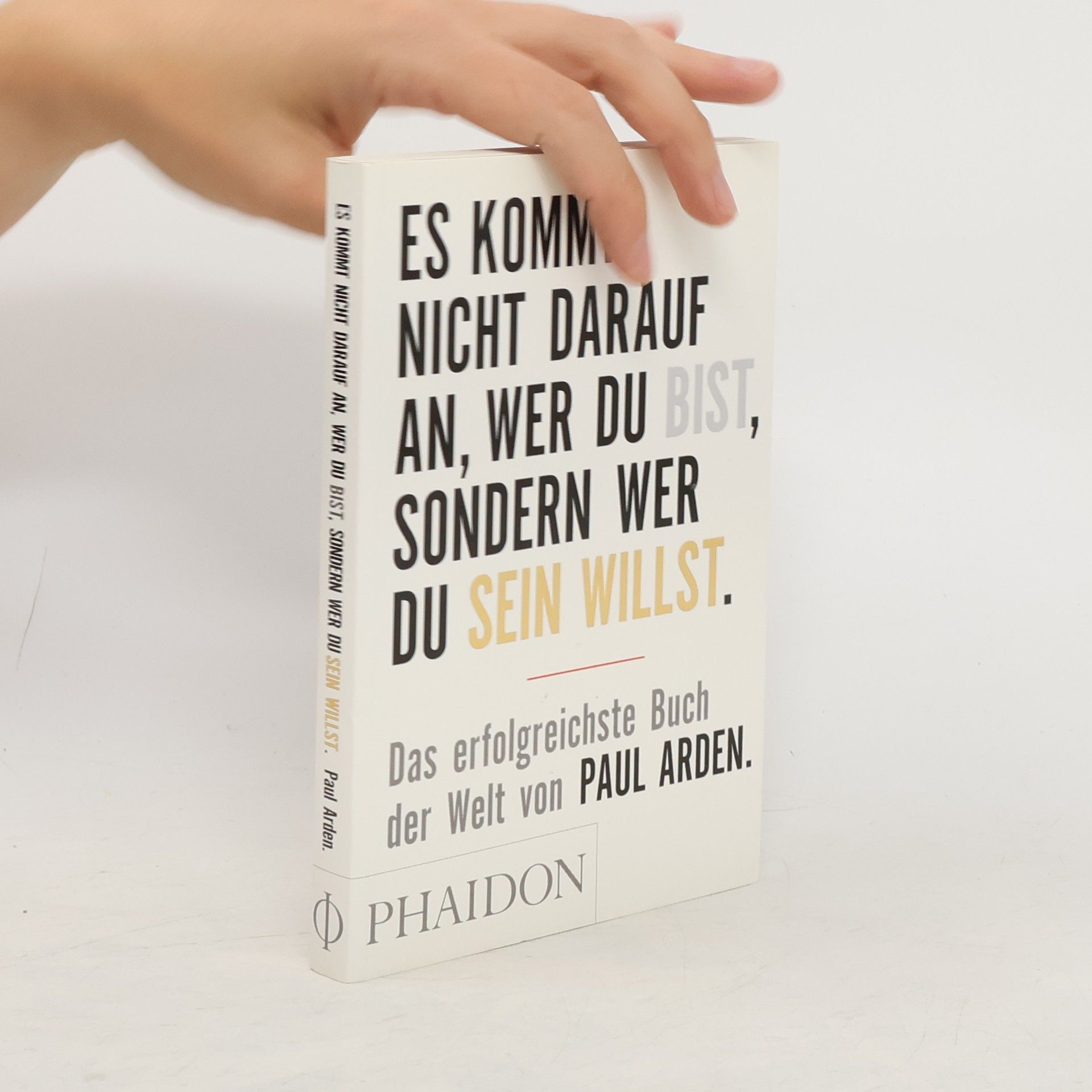 Paul Arden Es kommt nicht darauf an, wer du bist, sondern wer du sein willst: Das erfolgreichste Buch der Welt