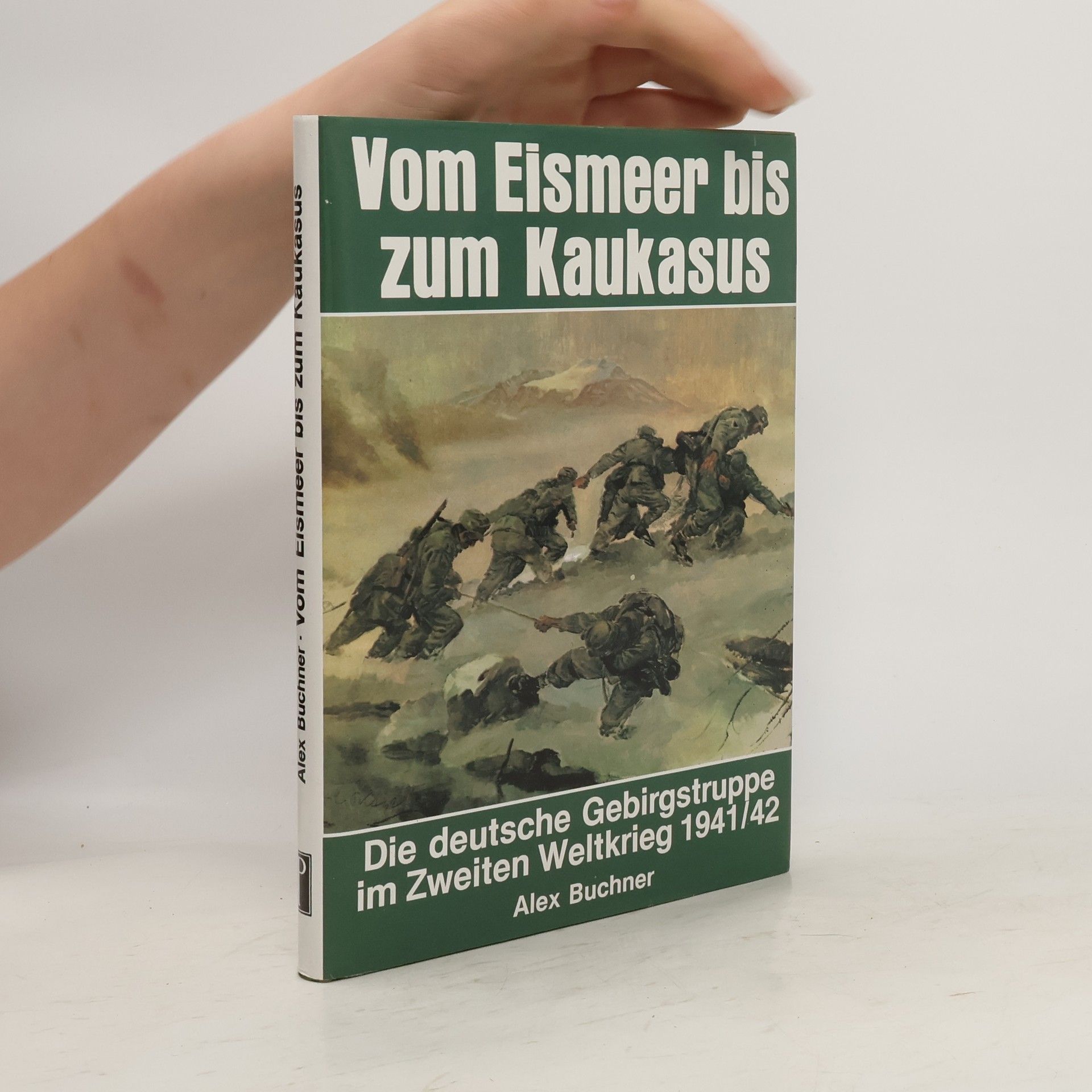 Alex Buchner Vom Eismeer bis zum Kaukasus : die deutsche Gebirgstruppe im Zweiten Weltkrieg 1941/42
