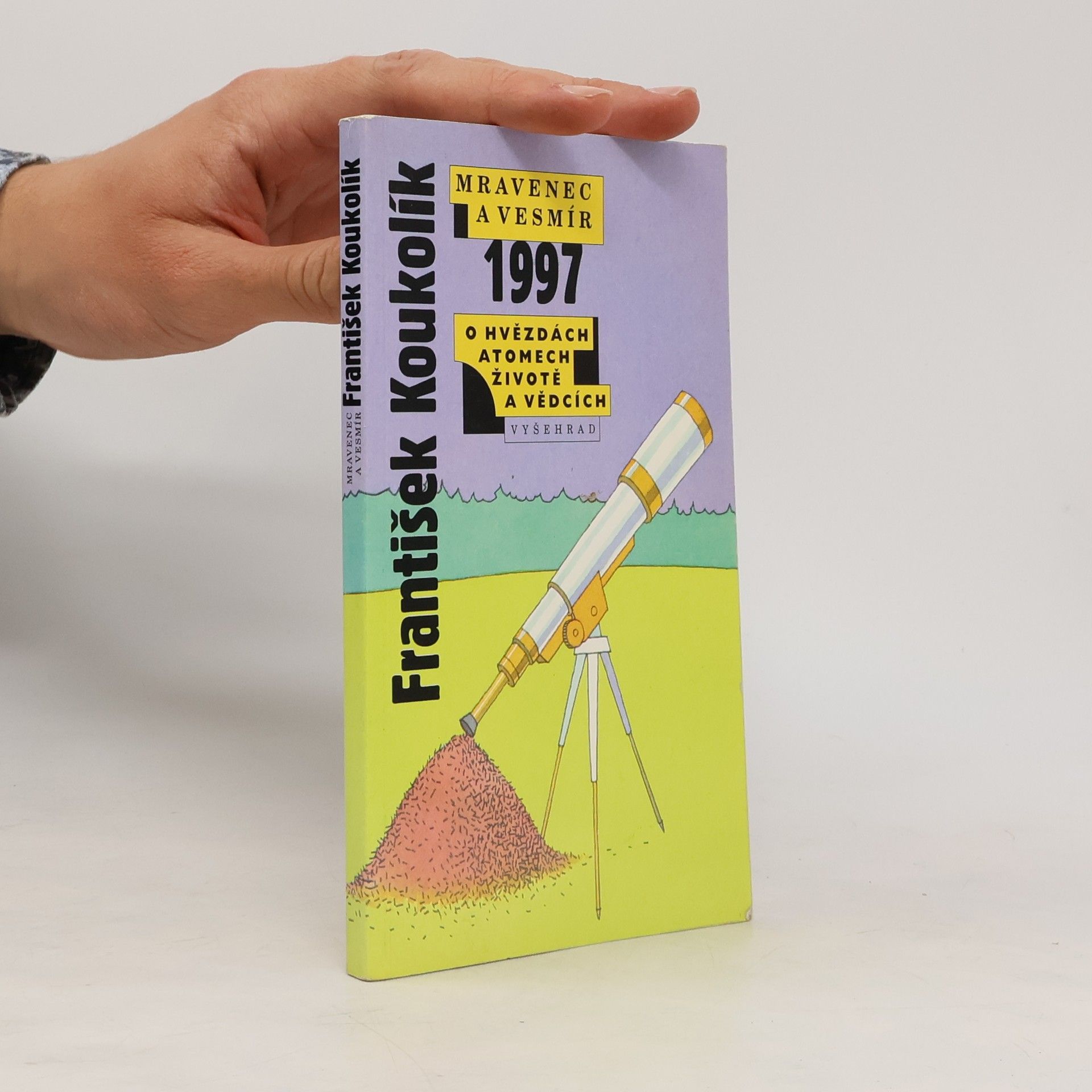 František Koukolík Mravenec a vesmír 1997. Ohvězdách atomech, životě a vědcích