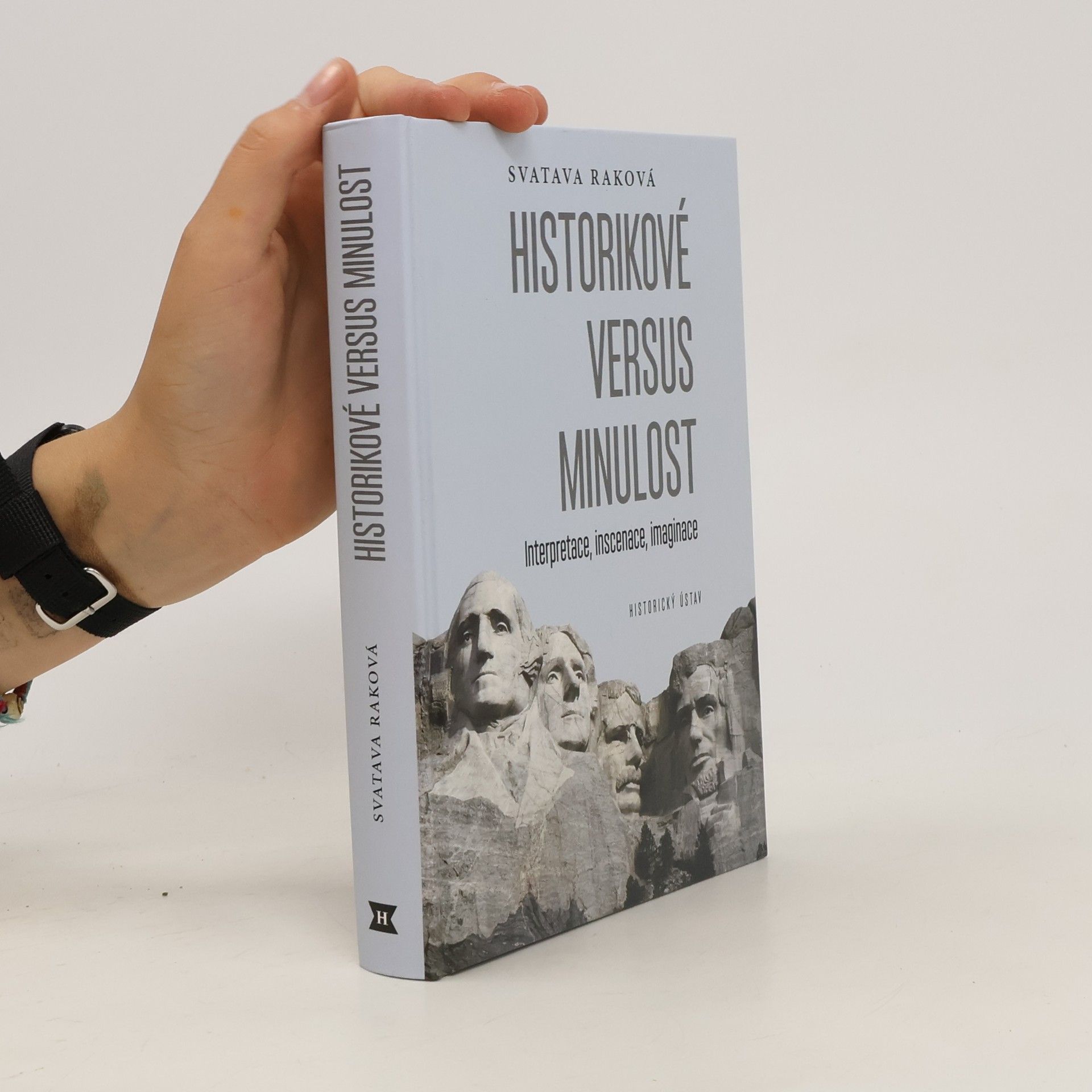 Svatava Raková Historikové versus minulost: Interpretace, inscenace, imaginace
