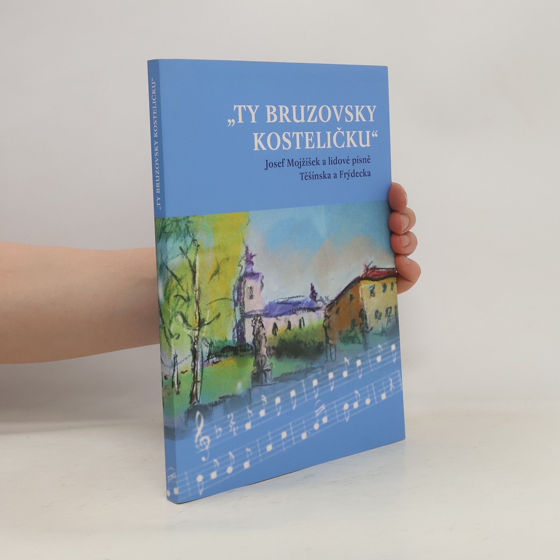 Jan Žďánský "Ty bruzovsky kosteličku" : Josef Mojžíšek a lidové písně Těšínska a Frýdecka