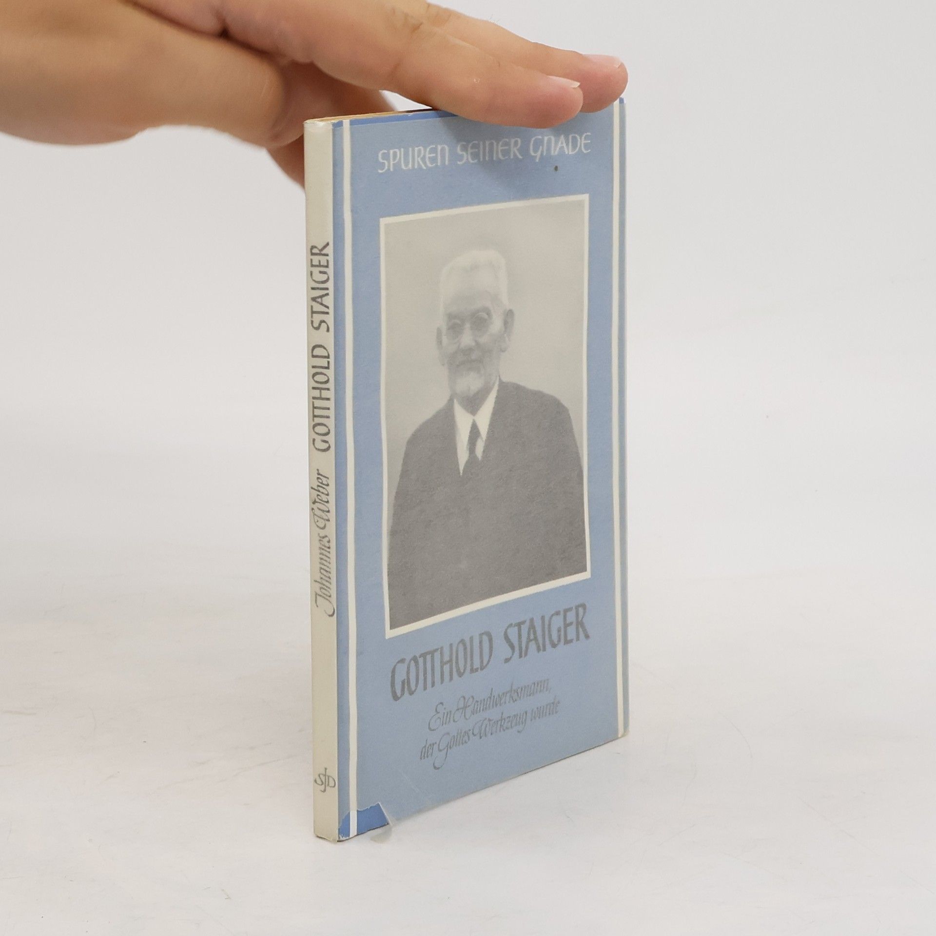Johannes Weber Gotthold Staiger. Ein Handwerksmann, der Gottes Werkzeug wurde