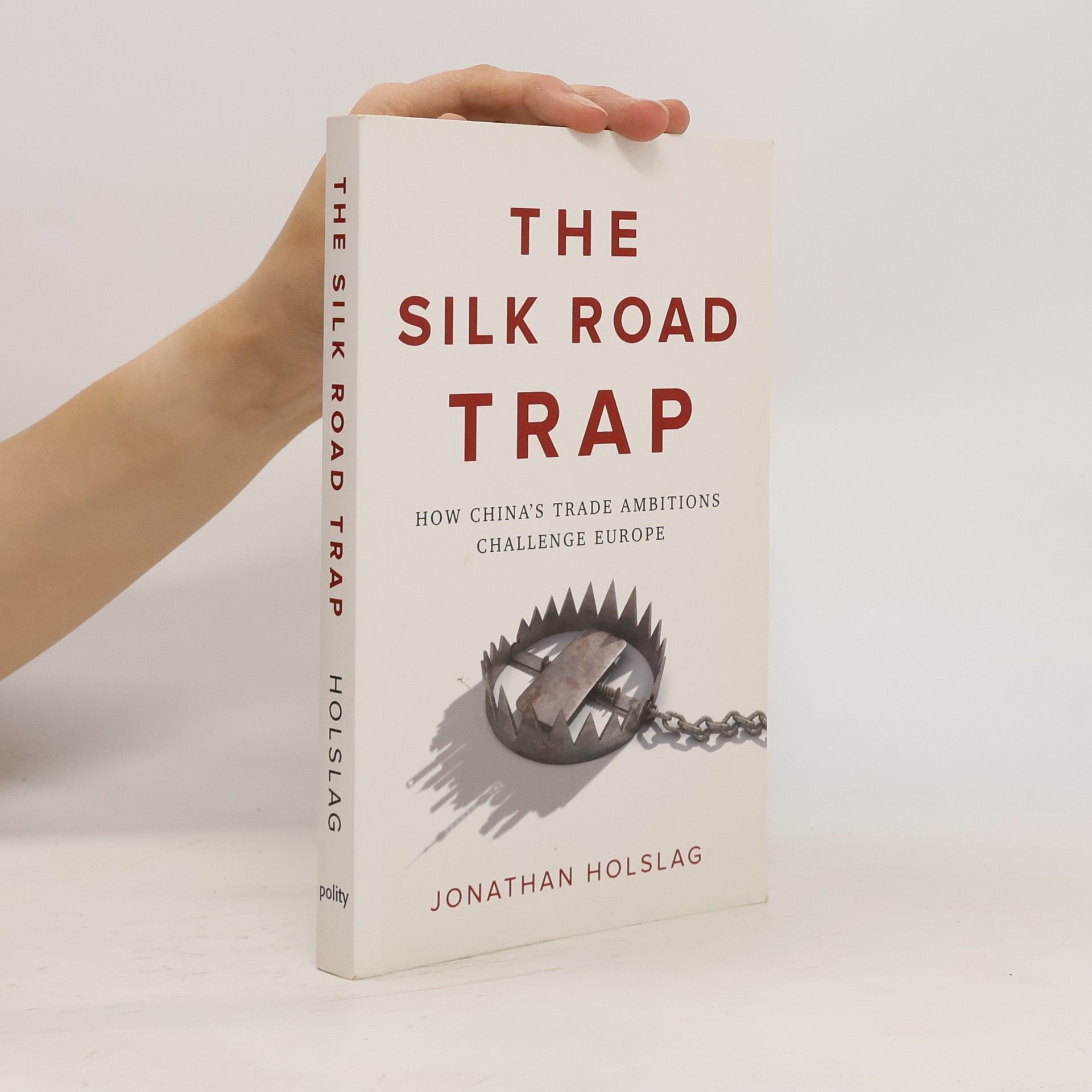 Jonathan Holslag The Silk Road Trap, How China's Trade Ambitions Challenge Europe