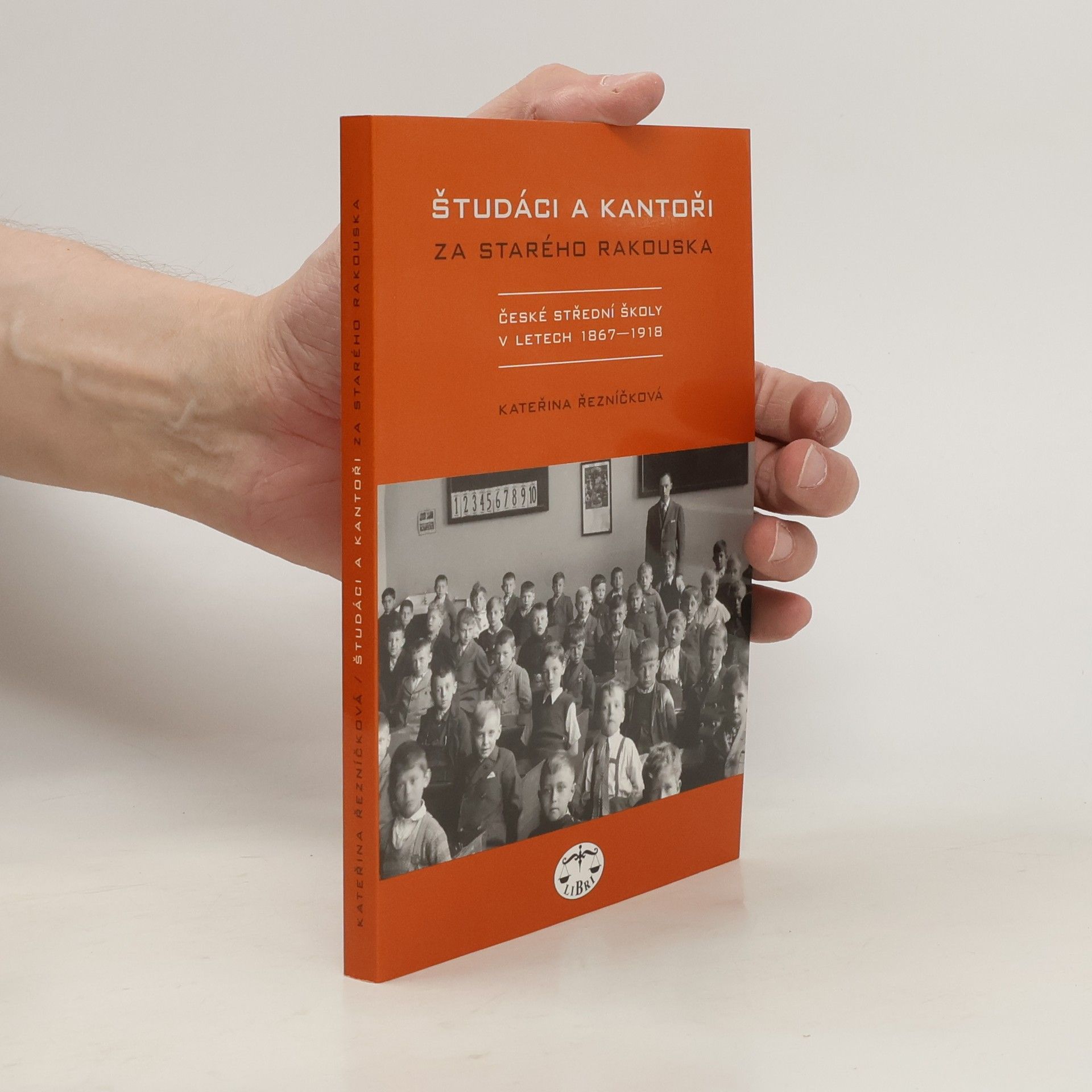 Kateřina Řezníčková Študáci a kantoři za starého Rakouska. České střední školy v letech 1867-1918