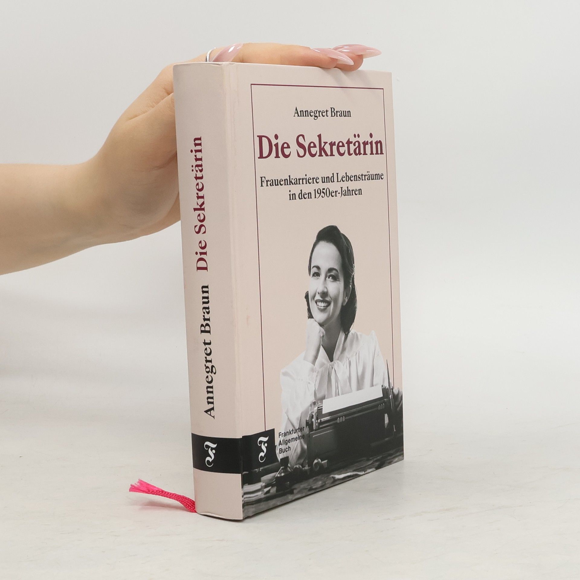 Annegret Braun Die Sekretärin. Frauenkarriere und Lebensträume in den 1950er Jahren