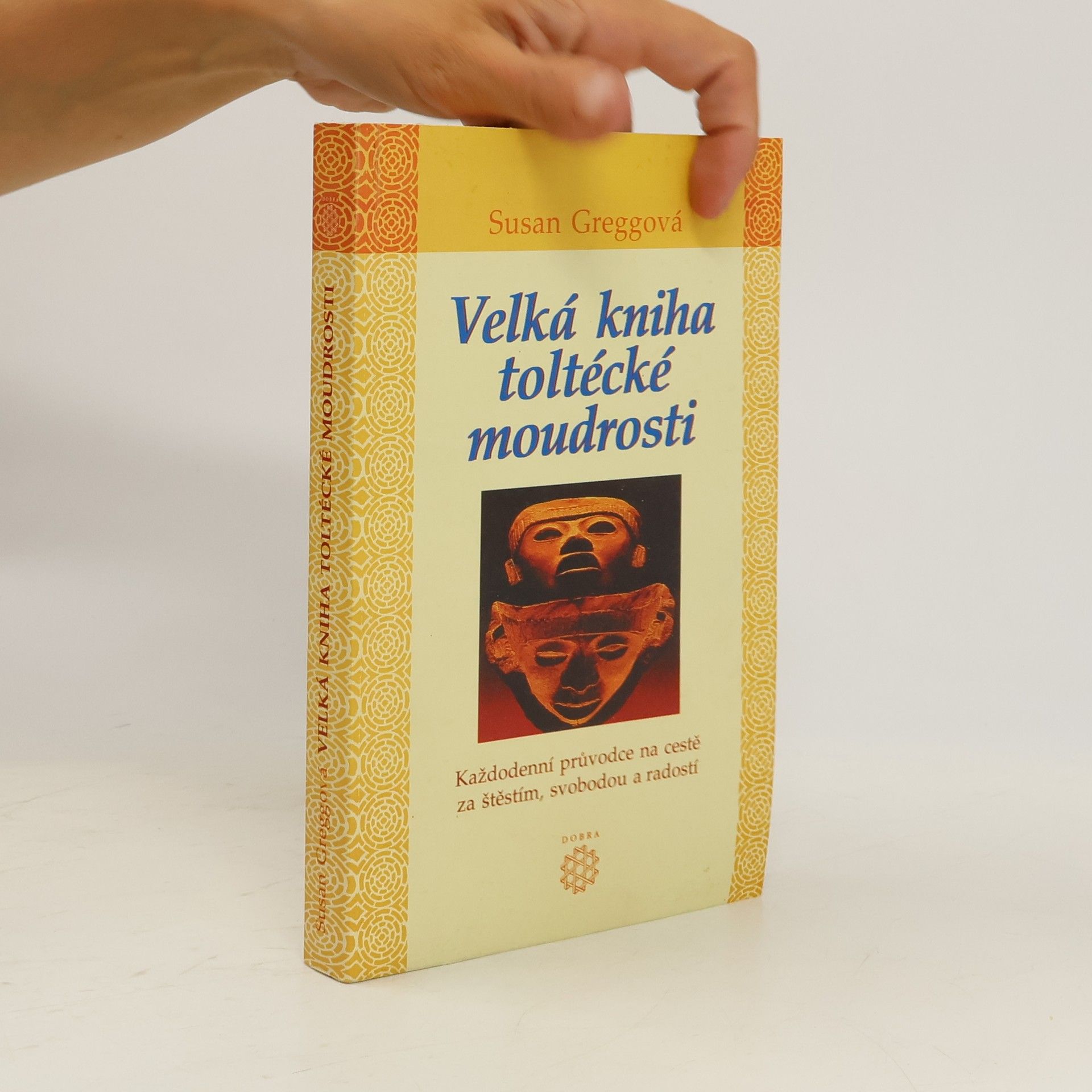 Susan Gregg Velká kniha toltécké moudrosti : každodenní průvodce na cestě za štěstím, svobodou a radostí