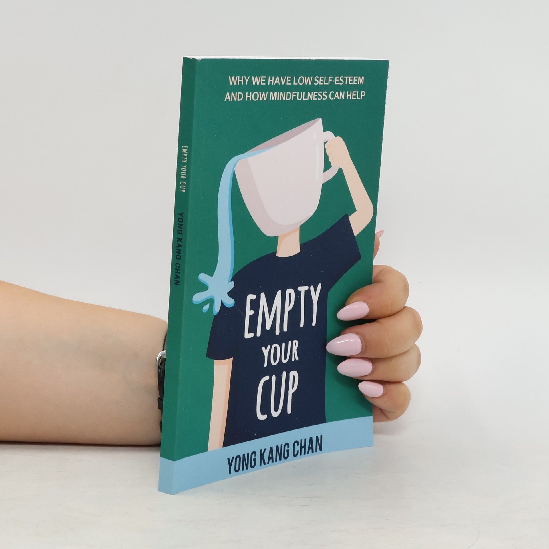 Yong Kang Chan Empty Your Cup : Why We Have Low Self-esteem and How Mindfulnss Can Help
