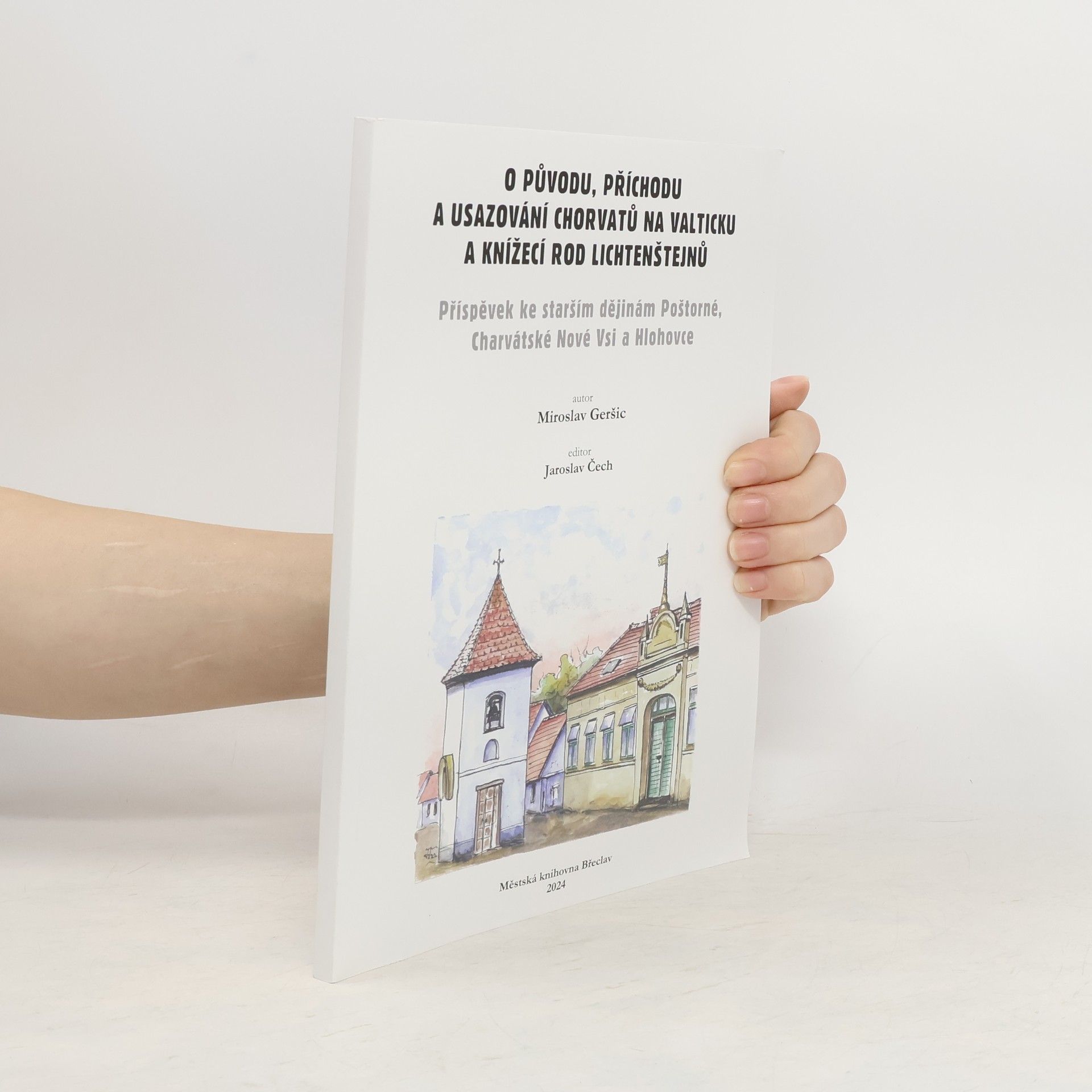 Collectif d'auteurs O původu, příchodu a usazování Chorvatů na Valticku a knížecí rod Lichtenštejnů : příspěvek ke starším dějinám Poštorné, Charvátské Nové Vsi a Hlohovce