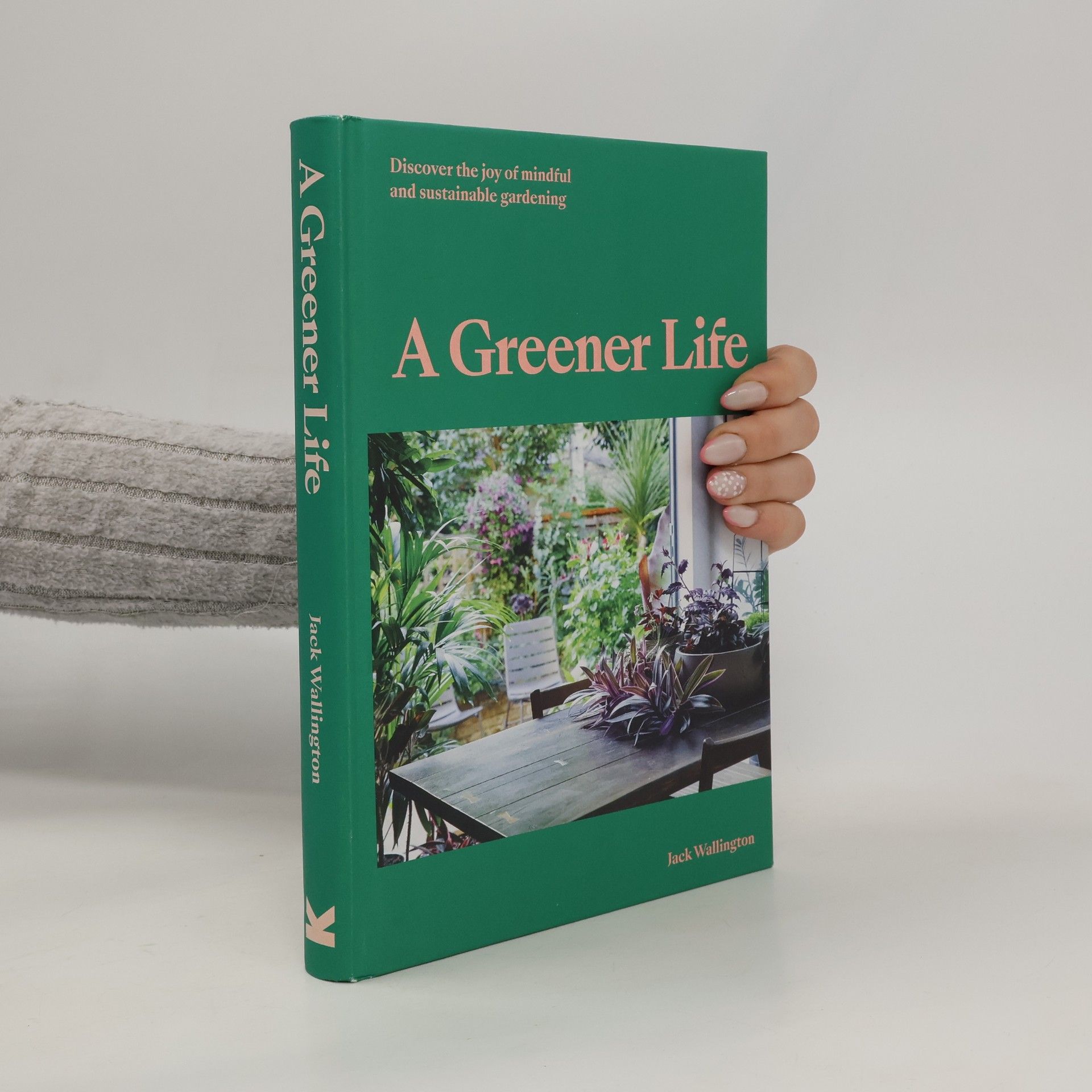 Jack Wallington A Greener Life: Discover the joy of mindful and sustainable gardening