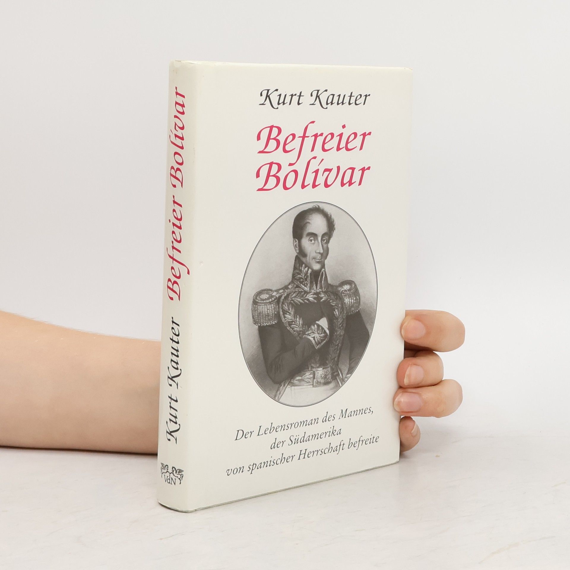 Kurt Kauter Befreier Bolivar. Der Lebensroman des Mannes, der Südamerika von spanischer Herrschaft befreite