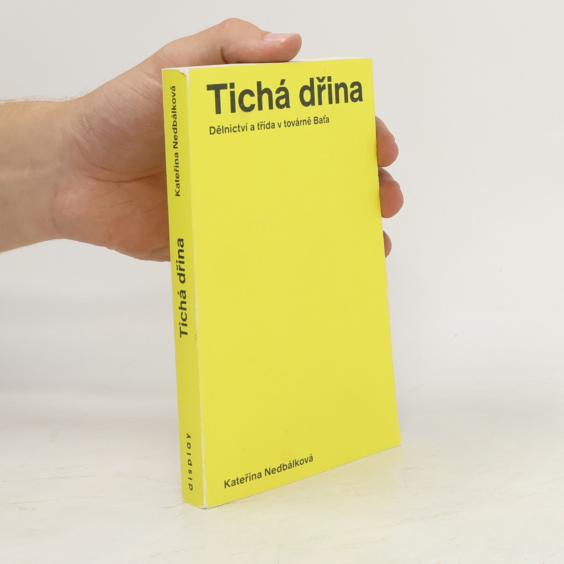 Kateřina Nedbálková Tichá dřina : dělnictví a třída v továrně Baťa