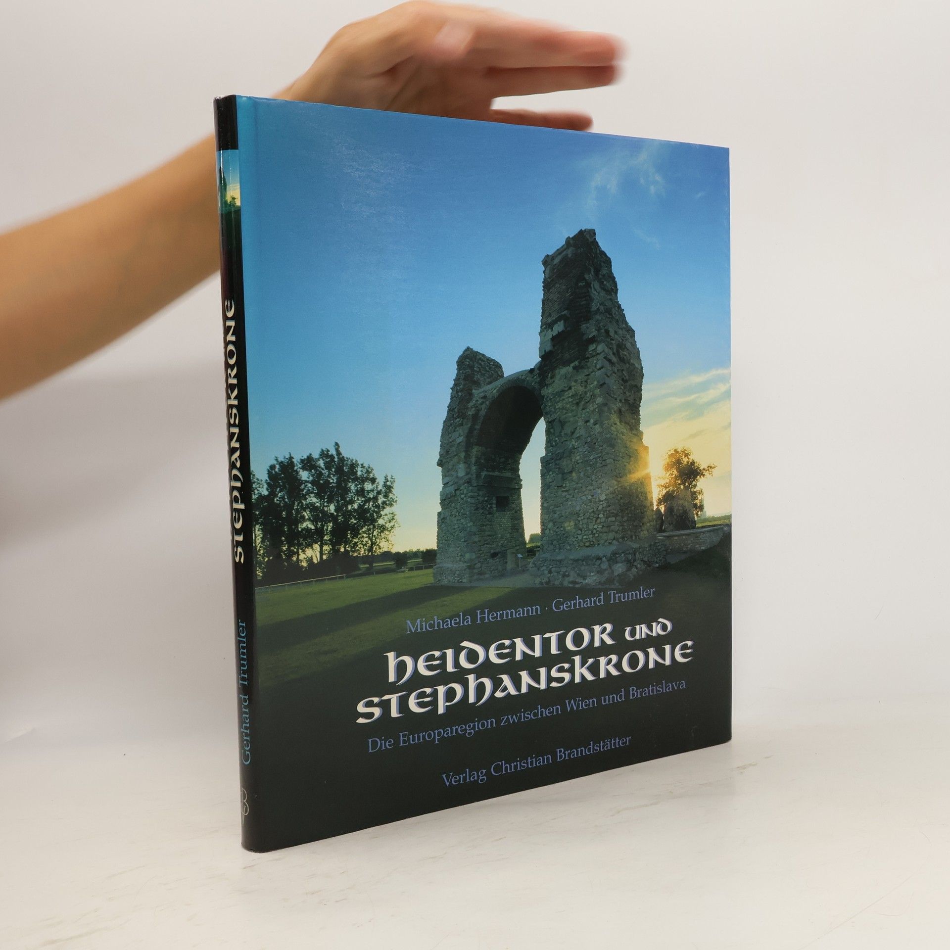 Michaela Hermann Heldentor und Stephanskrone. Die Europaregion zwischen Wien und Bratislava