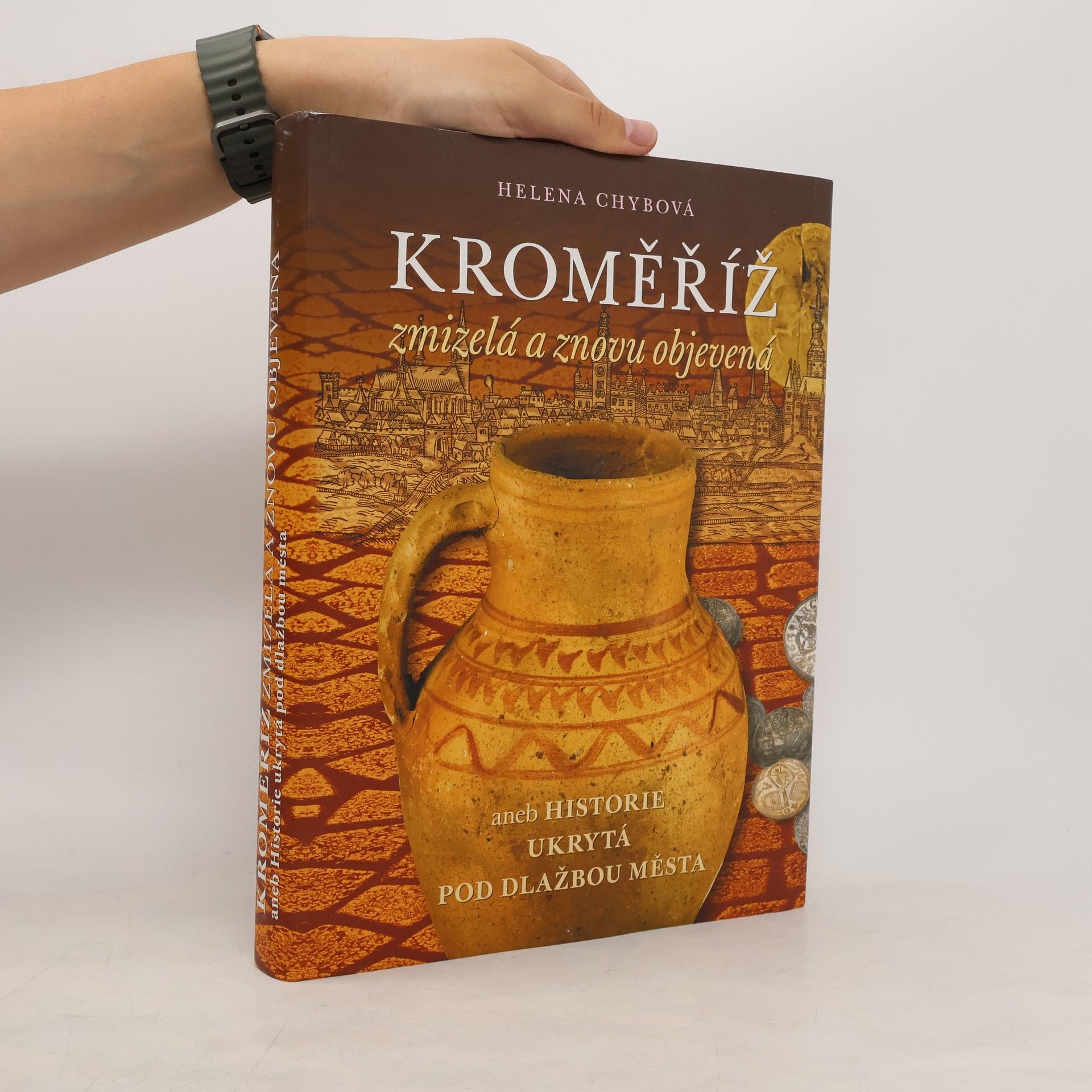 Helena Chybová Kroměříž zmizelá a znovu objevená, aneb, Historie ukrytá pod dlažbou města