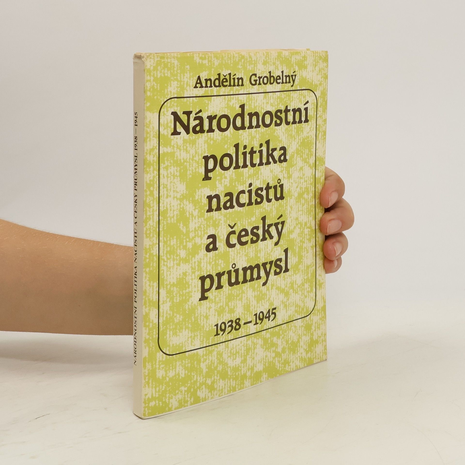 Andělín Grobelný Národnostní politika nacistů a český průmysl 1938-1945 : se zvláštním zřetelem k Moravě a Slezsku