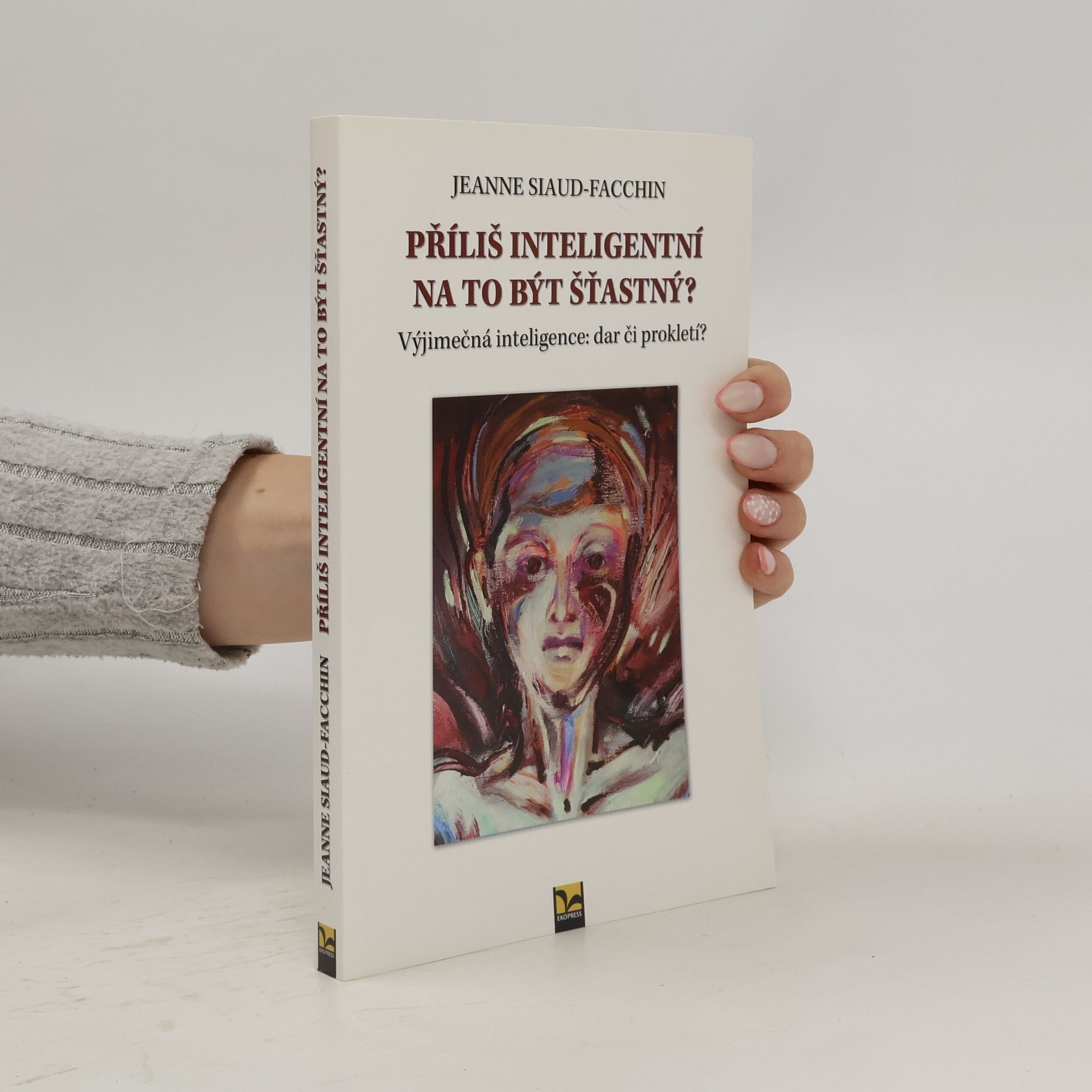 Jeanne Siaud-Facchin Příliš inteligentní na to být šťastný? Výjimečná inteligence: dar či prokletí?