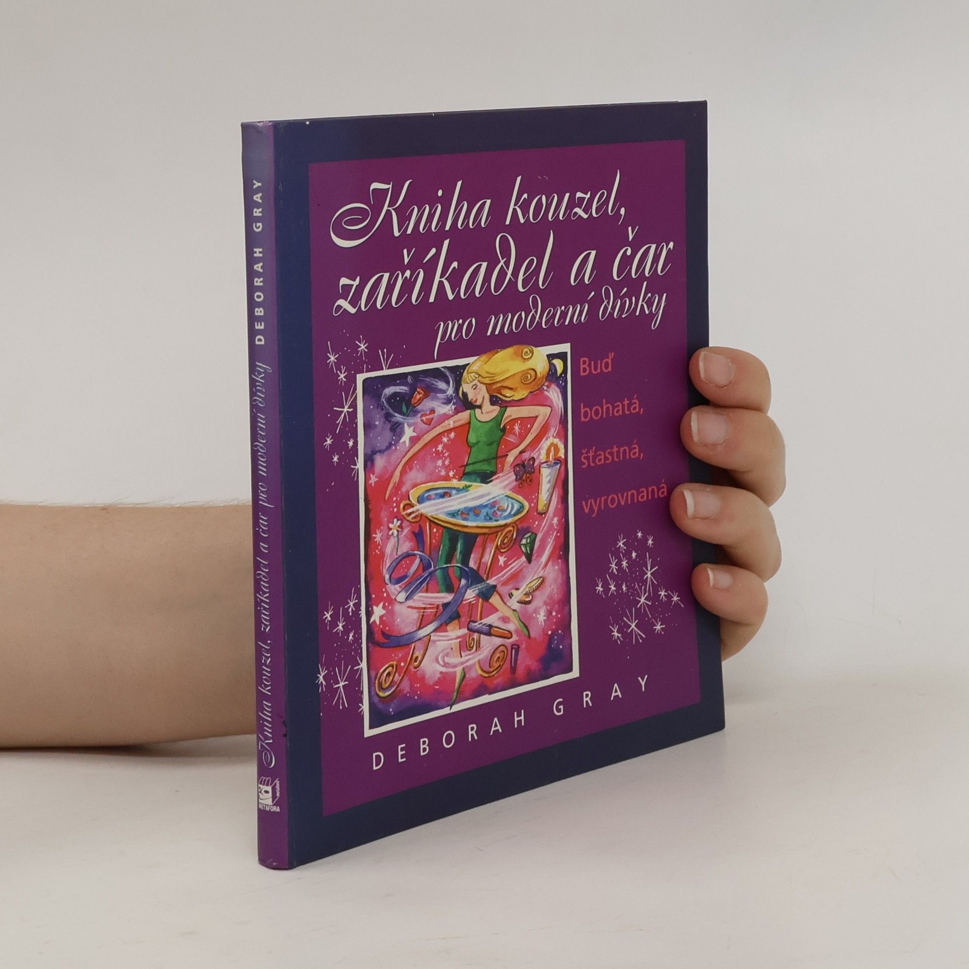 Deborah Gray Kniha kouzel, zaříkadel a čar pro moderní dívky : buď bohatá, šťastná, vyrovnaná