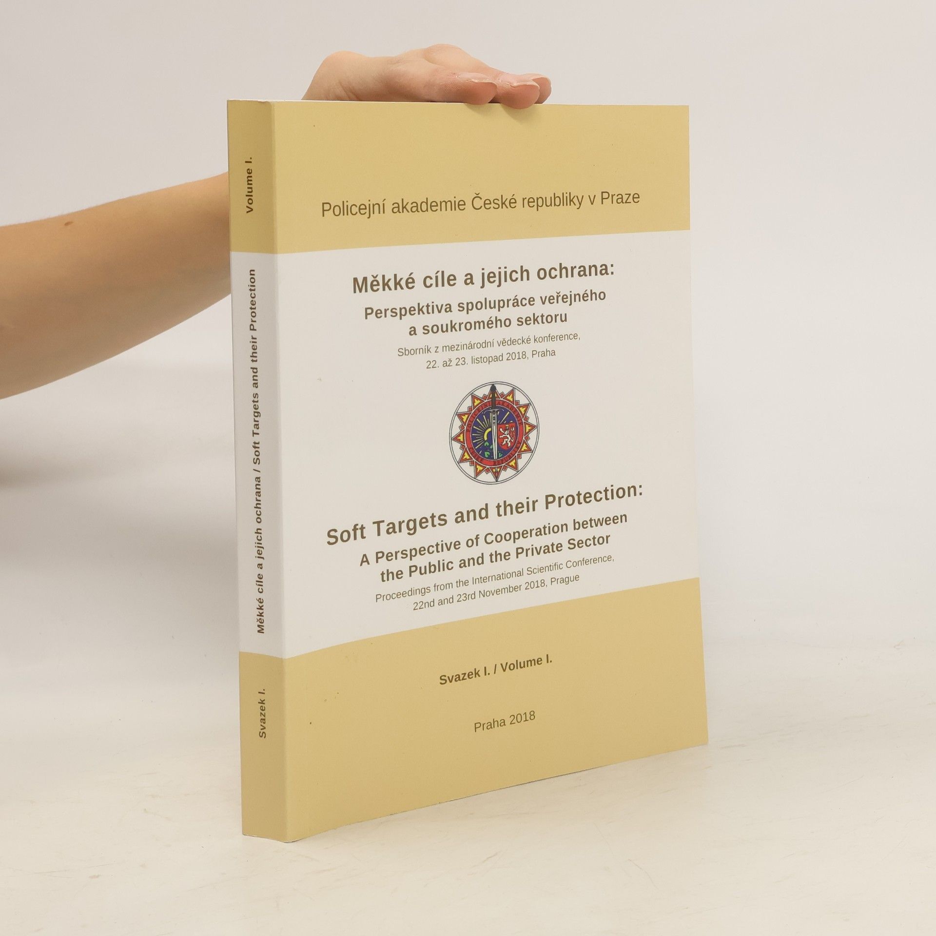 Autorenkollektiv Měkké cíle a jejich ochrana: perspektiva spolupráce veřejného a soukromého sektoru : sborník z mezinárodní vědecké konference, 22. až 23. listopad 2018 = Soft Targets and their Protection: A Perspective of Cooperation between the Public and Private Sector : proceedings from the international scientific conference, 22nd and 23rd November 2018, Prague. Volume I.