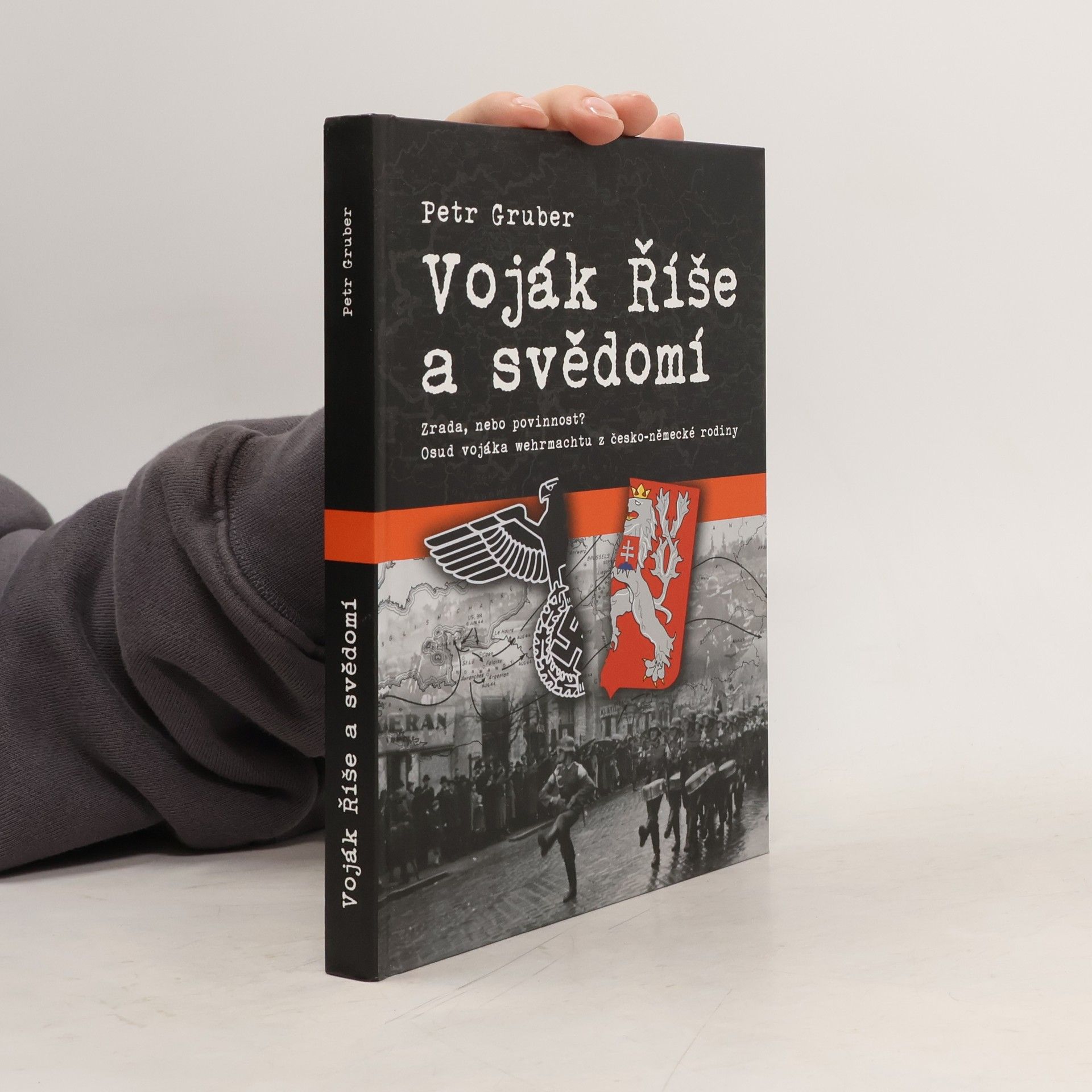 Petr Gruber Voják Říše a svědomí - Zrada, nebo povinnost? Osud vojáka wehrmachtu z česko-německé rodiny