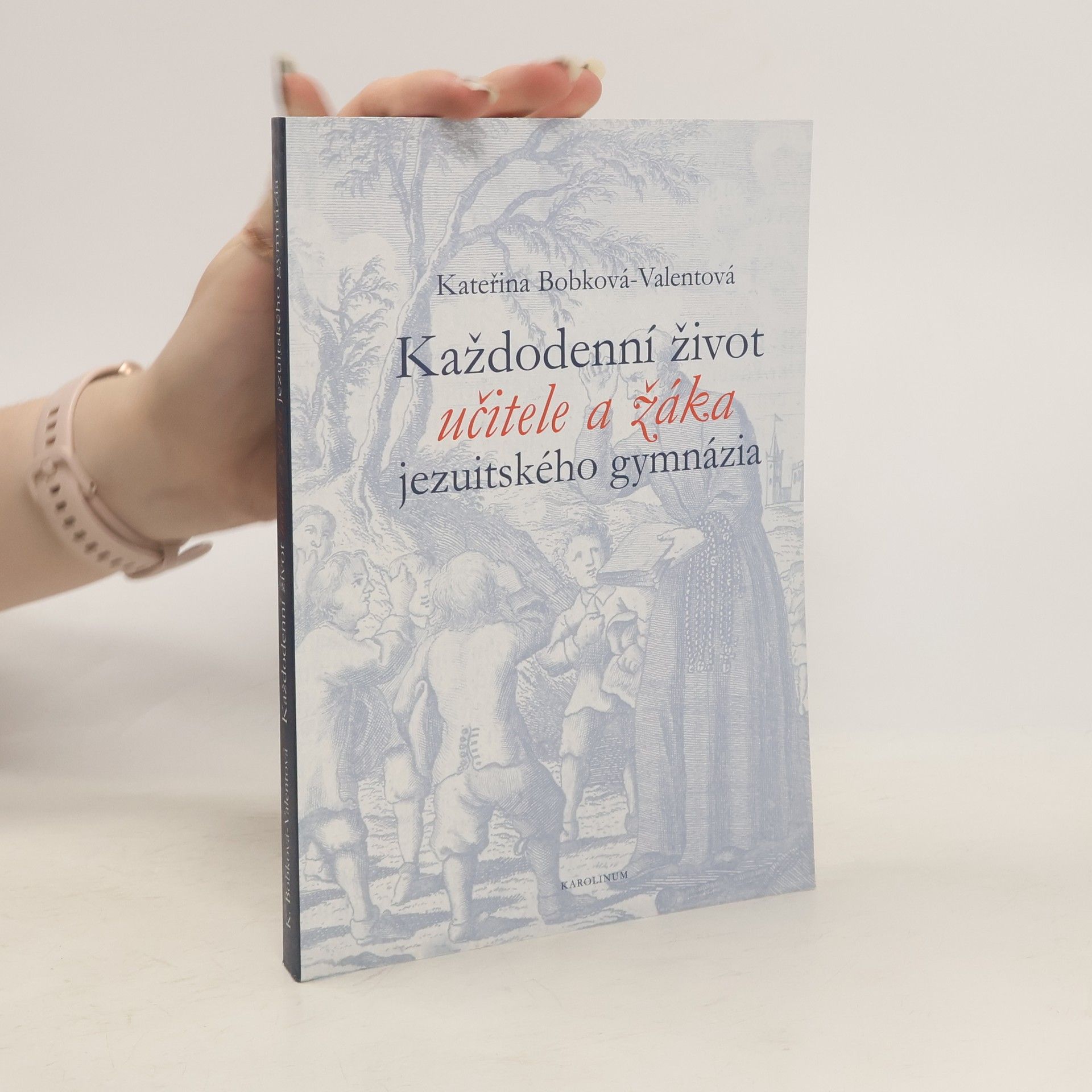 Kateřina Bobková-Valentová Každodenní život učitele a žáka jezuitského gymnázia