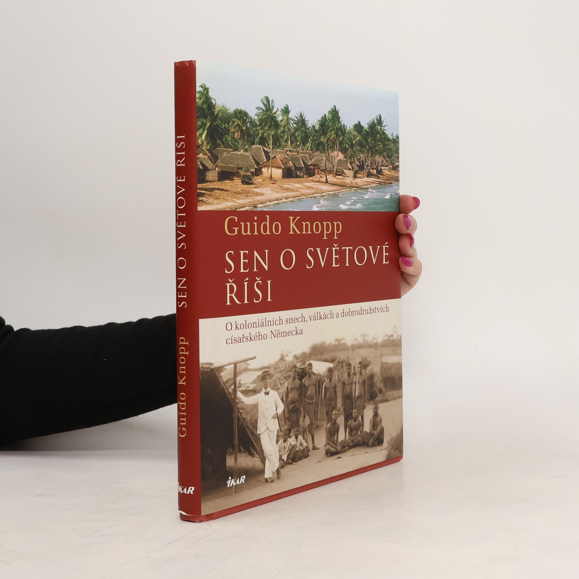 Guido Knopp Sen o světové říši. O koloniálních snech, válkách a dobrodružstvích císařského Německa
