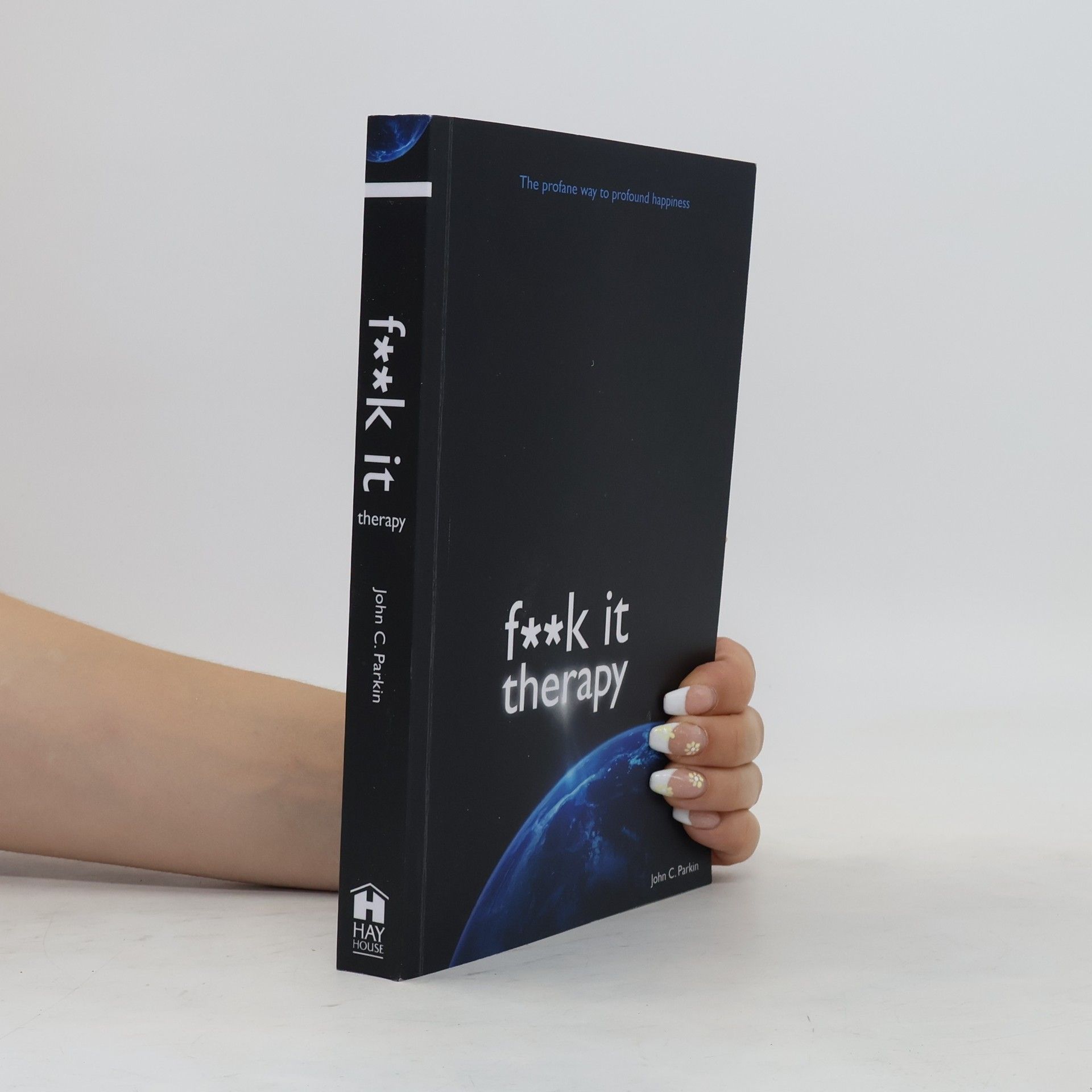 John C. Parkin F**k it therapy : the profane way to profound happiness