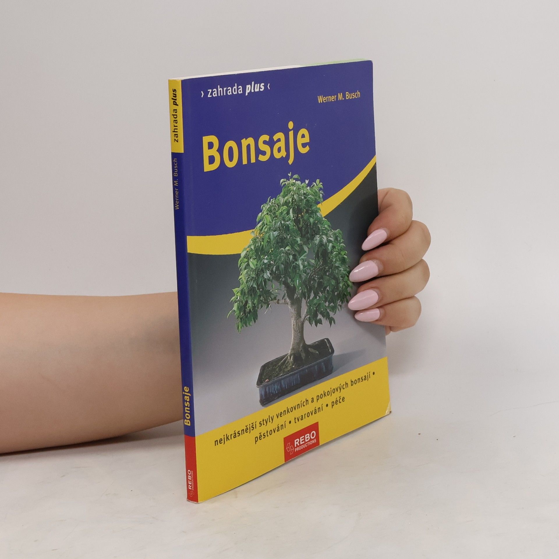 Werner M. Busch Bonsaje: Nejkrásnější styly venkovních a pokojových bonsají : pěstování, tvarování, péče