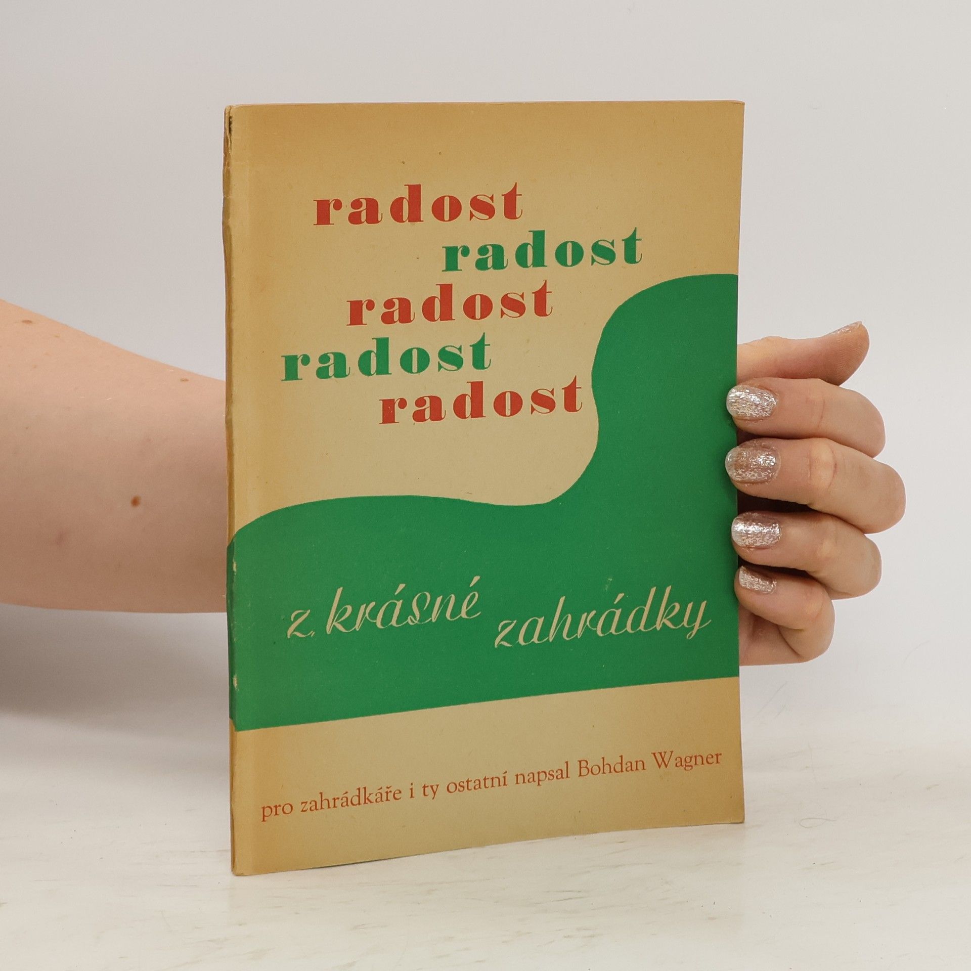Bohdan Wagner Radost z krásné zahrádky : Populárně odb. publ. pro zahrádkáře i ty ostatní