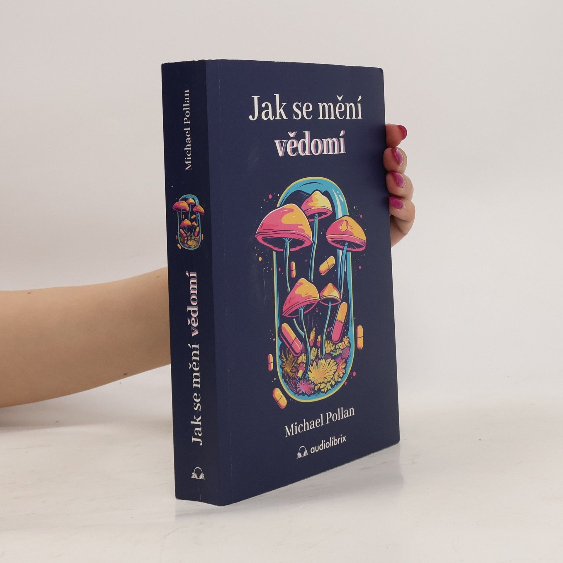 Michael Pollan Jak se mění vědomí - Co nás moderní věda o psychedelikách učí o vědomí, umírání, závislosti, depresi a transcendenci