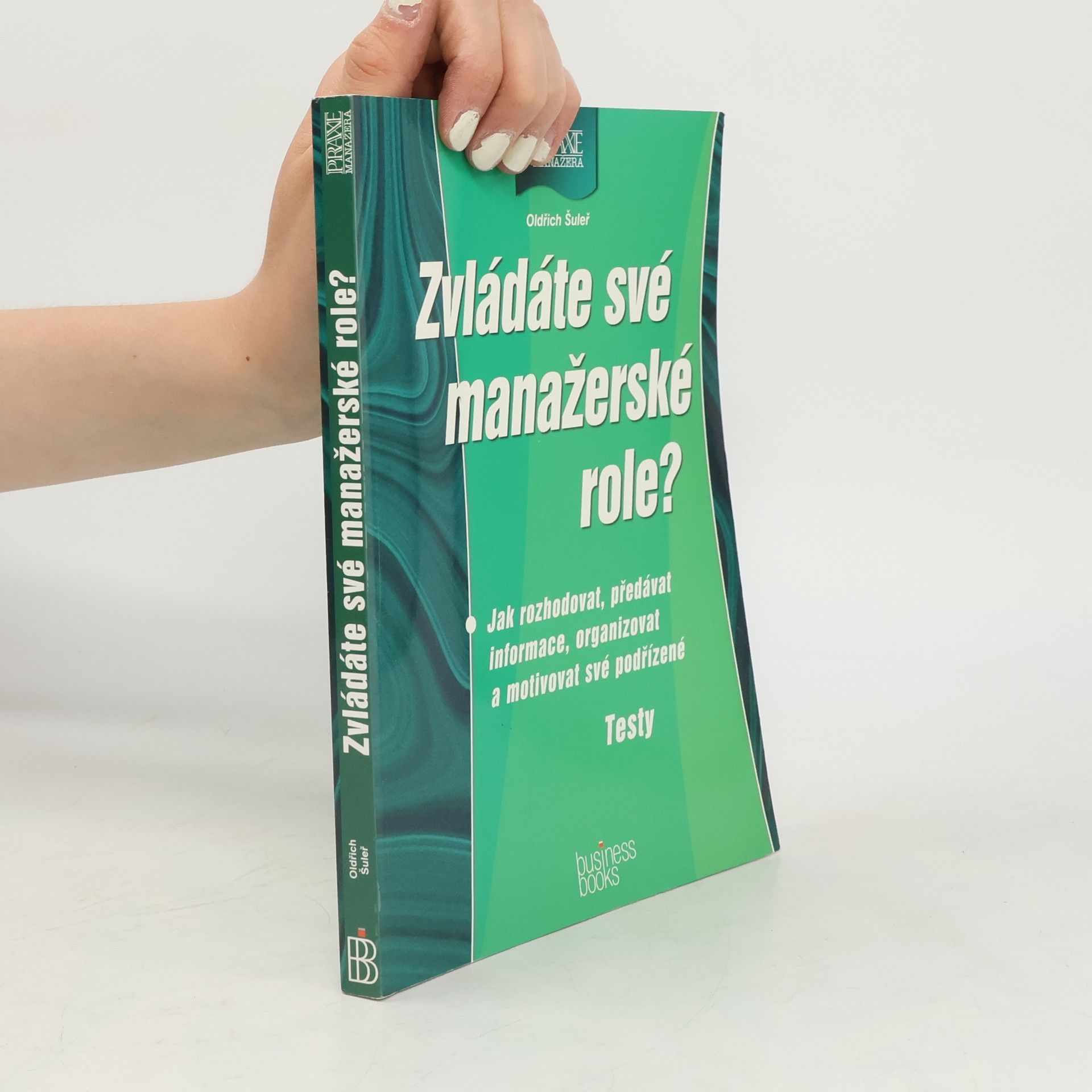 Oldřich Šuleř Zvládáte své manažerské role? Jak rozhodovat, předávat informace, organizovat a motivovat své podřízené. Testy