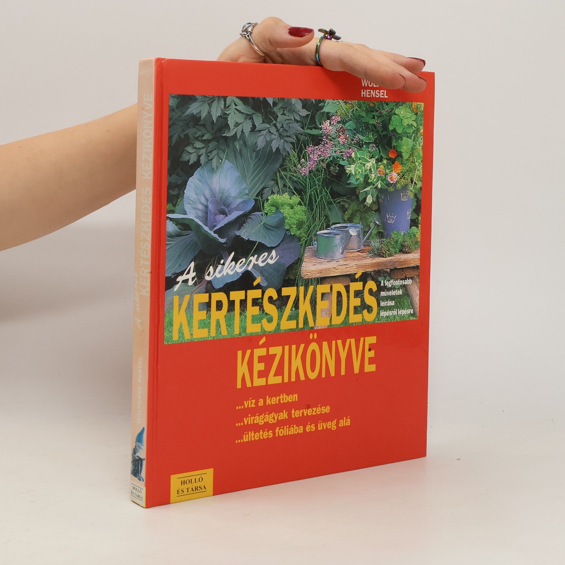 Wolfgang Hensel A sikeres kertészkedés kézikönyve ... víz a kertben ... virágágyak tervezése ... ültetés fóliába és üveg alá