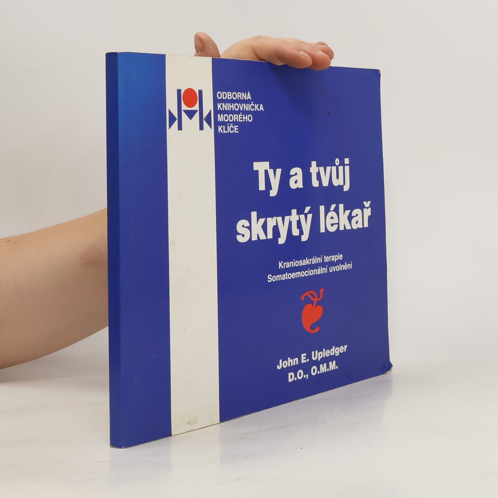 John E. Upledger Ty a tvůj skrytý lékař : kraniosakrální terapie : somatoemocionální uvolnění