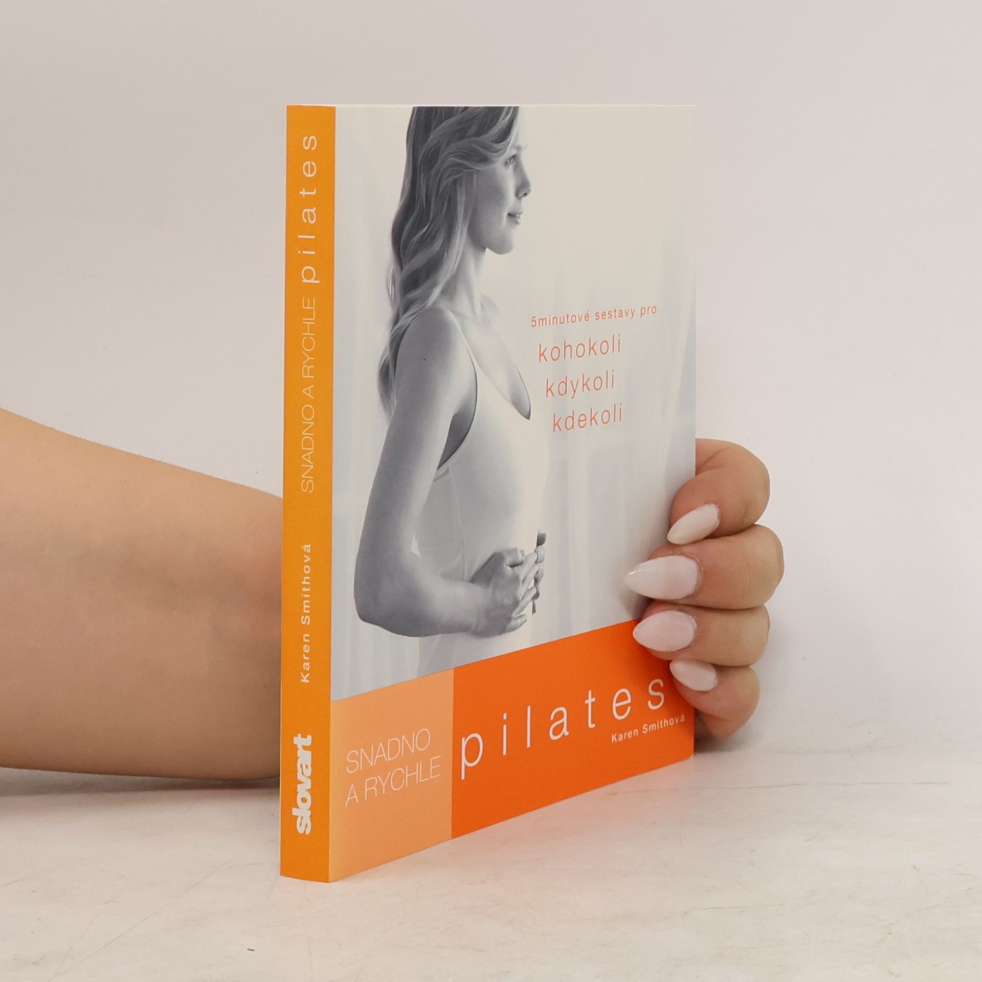 Karen Smith Pilates: Snadno a rychle : 5 minutové sestavy pro kohokoli, kdykoli, kdekoli