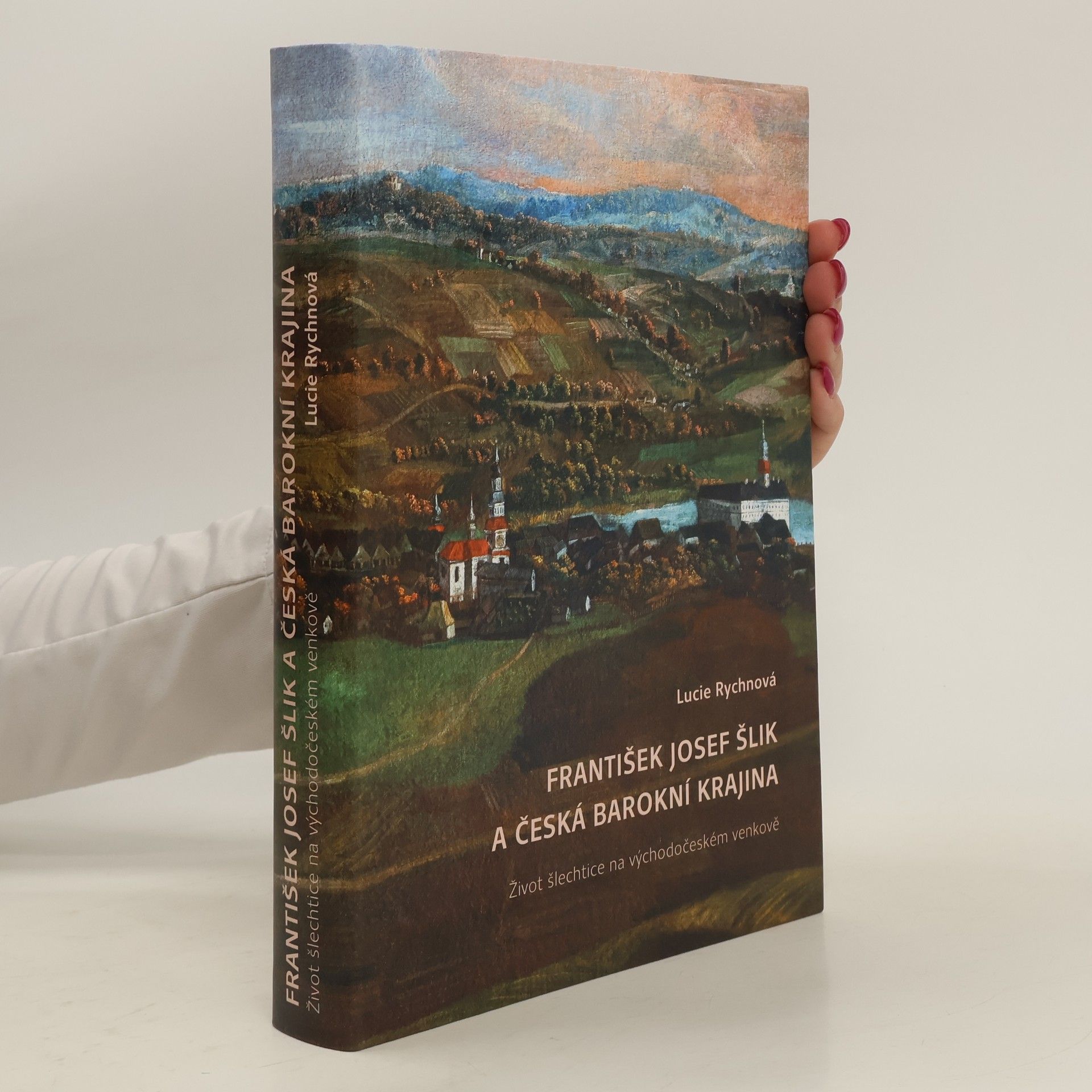 Lucie Rychnová František Josef Šlik a česká barokní krajina. Život šlechtice na východočeském venkově