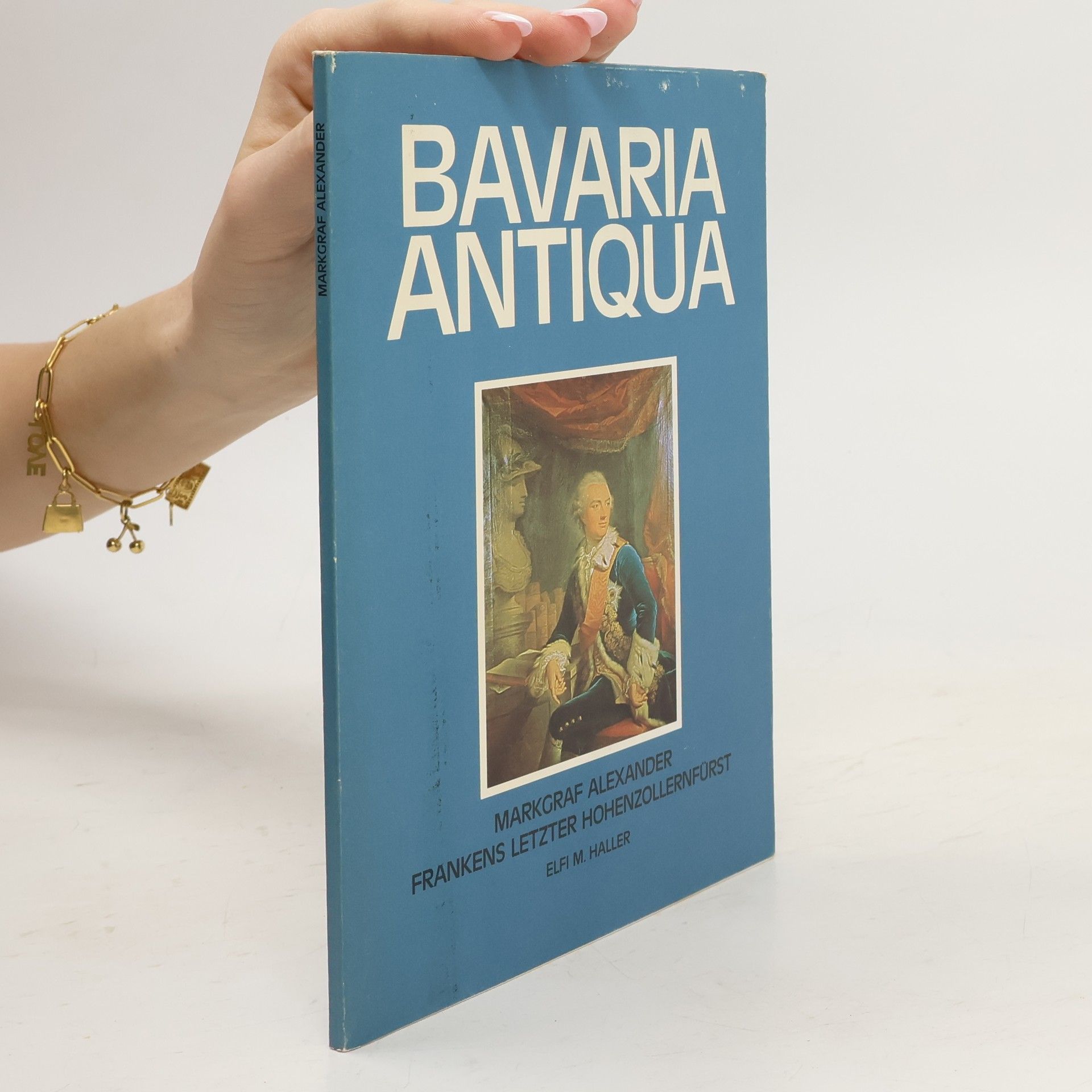 Elfi M. Haller Bavaria Antiqua. Markgraf Alexander Frankens letzter Hohenzollernfürst