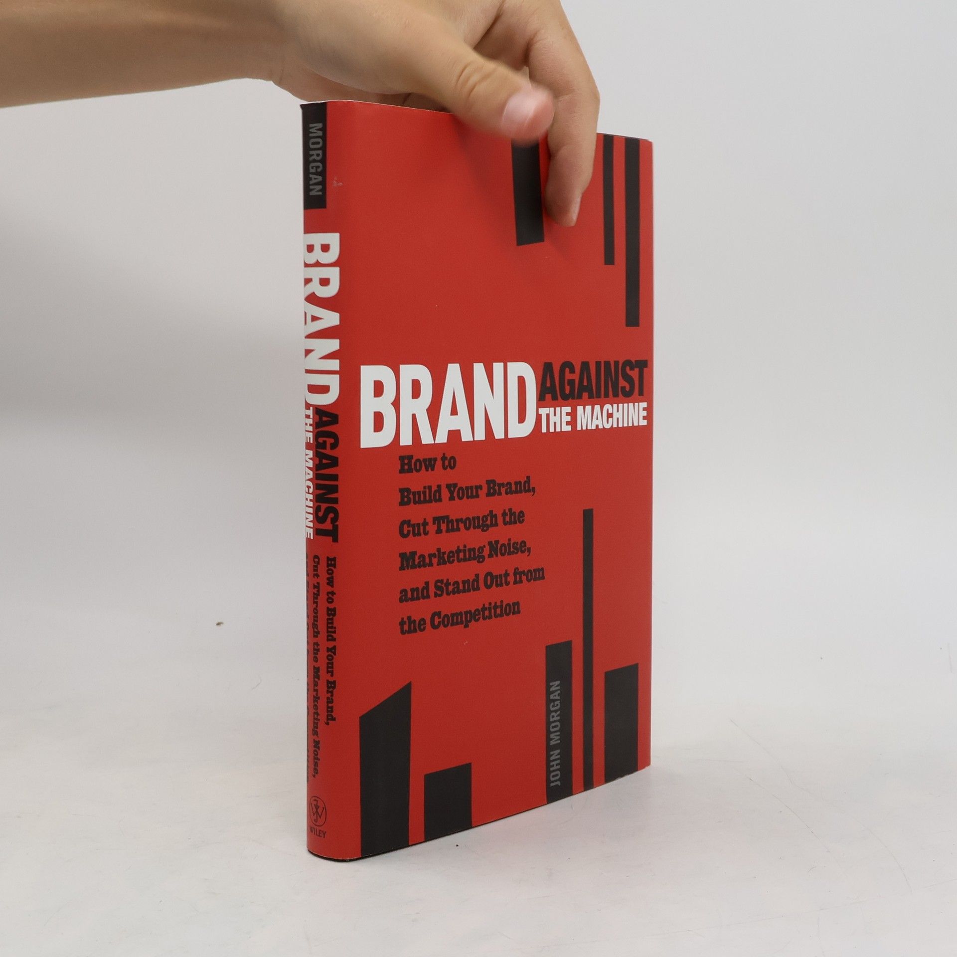 John Morgan-Guy Brand Against the Machine: How to Build Your Brand, Cut Through the Marketing Noise, and Stand Out from the Competition