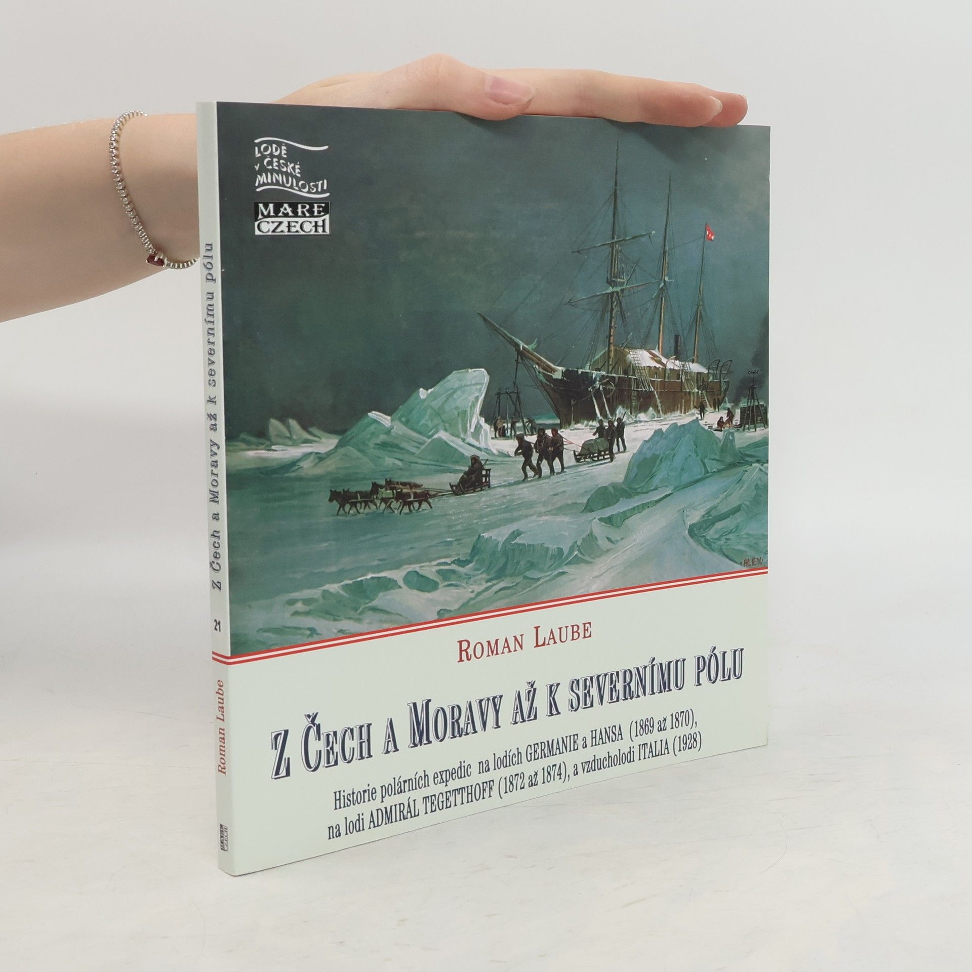 Roman Laube Z Čech a Moravy až k Severnímu pólu : historie polárních expedic na lodích Germanie a Hansa (1869 až 1870), na lodi Admirál Tegetthoff (1872 až 1874), a vzducholodi Italia (1928)