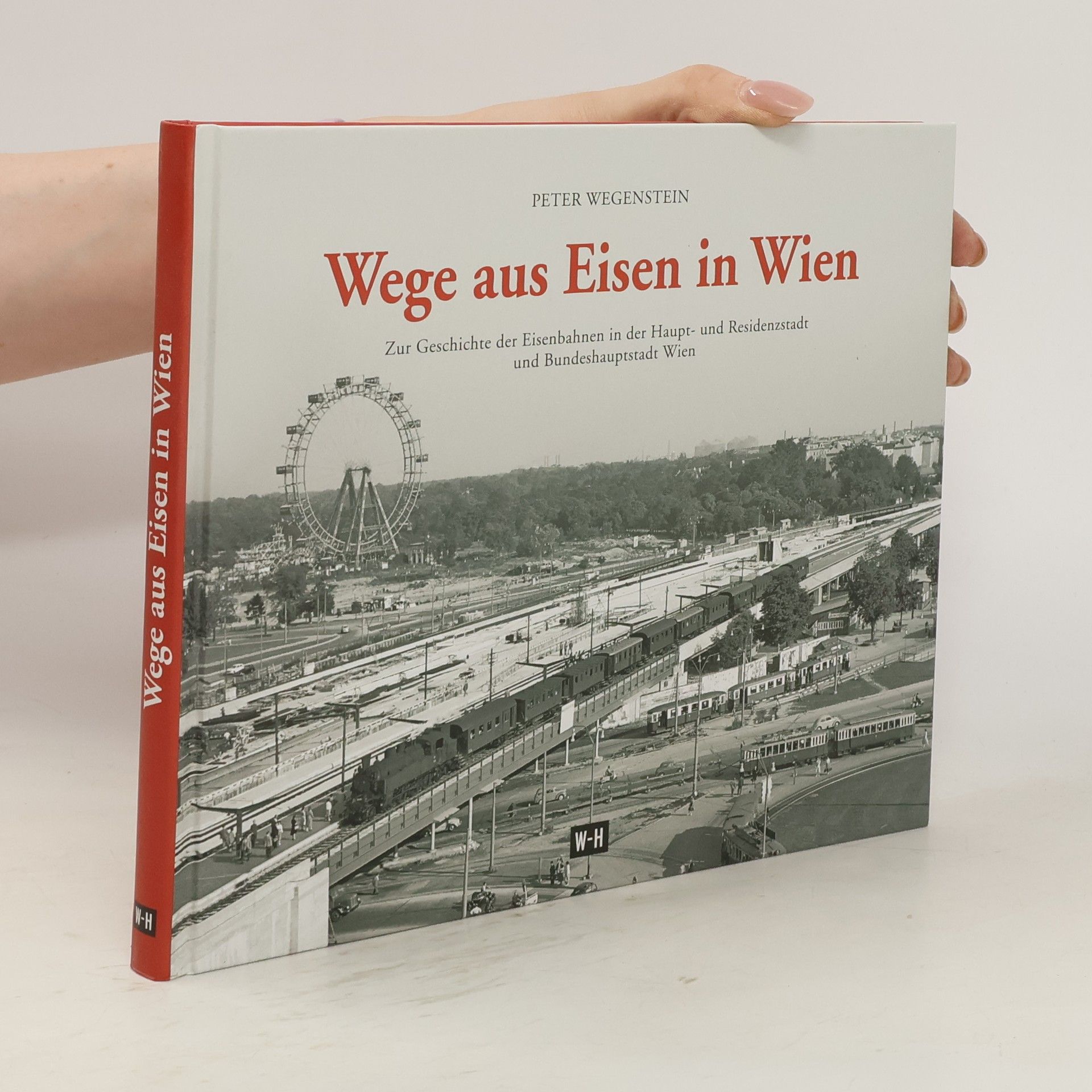 Peter Wegenstein Wege aus Eisen in Wien : zur Geschichte der Eisenbahnen in der Haupt- und Residenzstadt und Bundeshauptstadt Wien