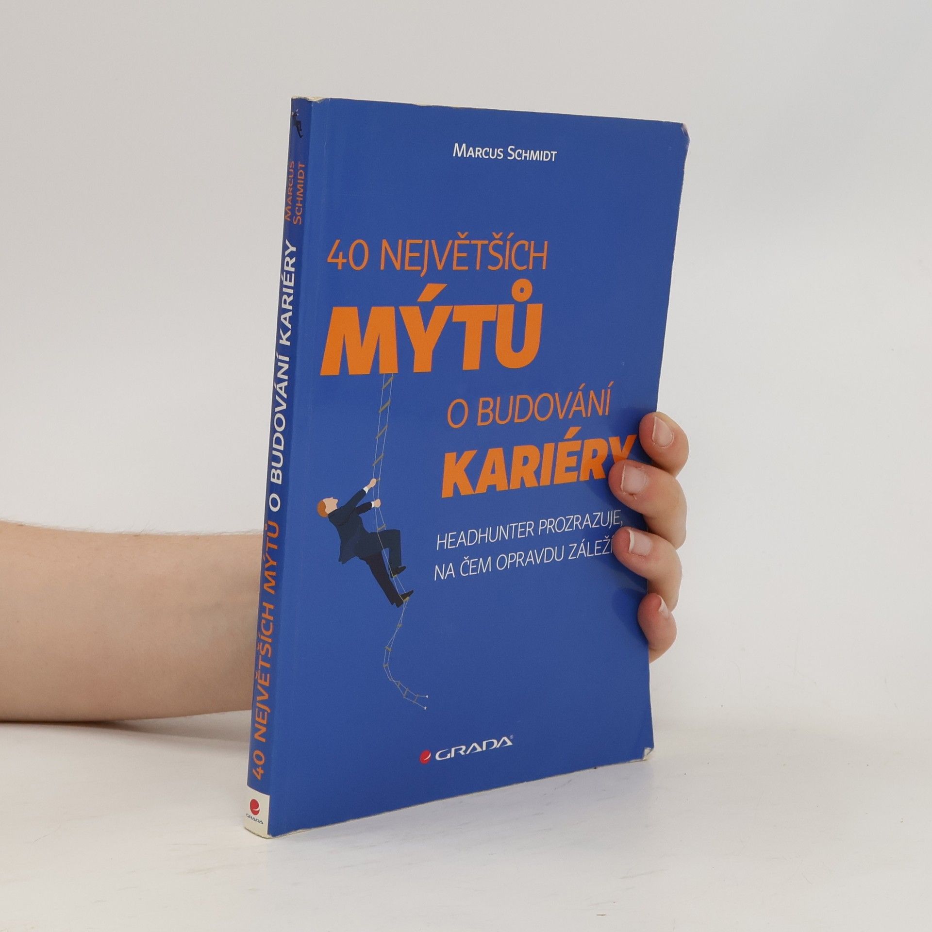 Marcus Schmidt 40 největších mýtů o budování kariéry : headhunter prozrazuje, na čem opravdu záleží