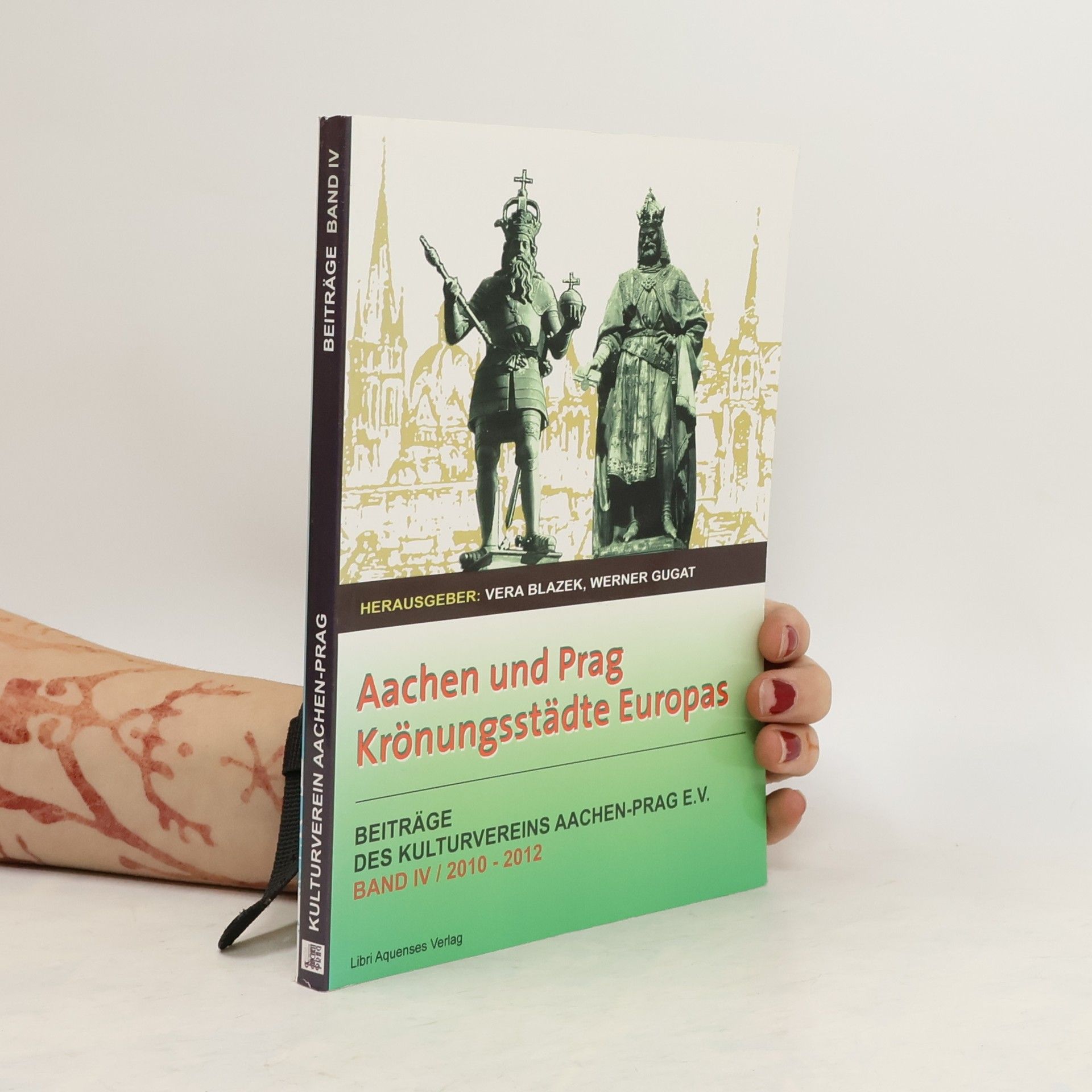Věra Blažková Aachen und Prag, Krönungsstädte Europas : Beiträge des Kulturvereins Aachen-Prag e.V. Band IV, 2010-2012