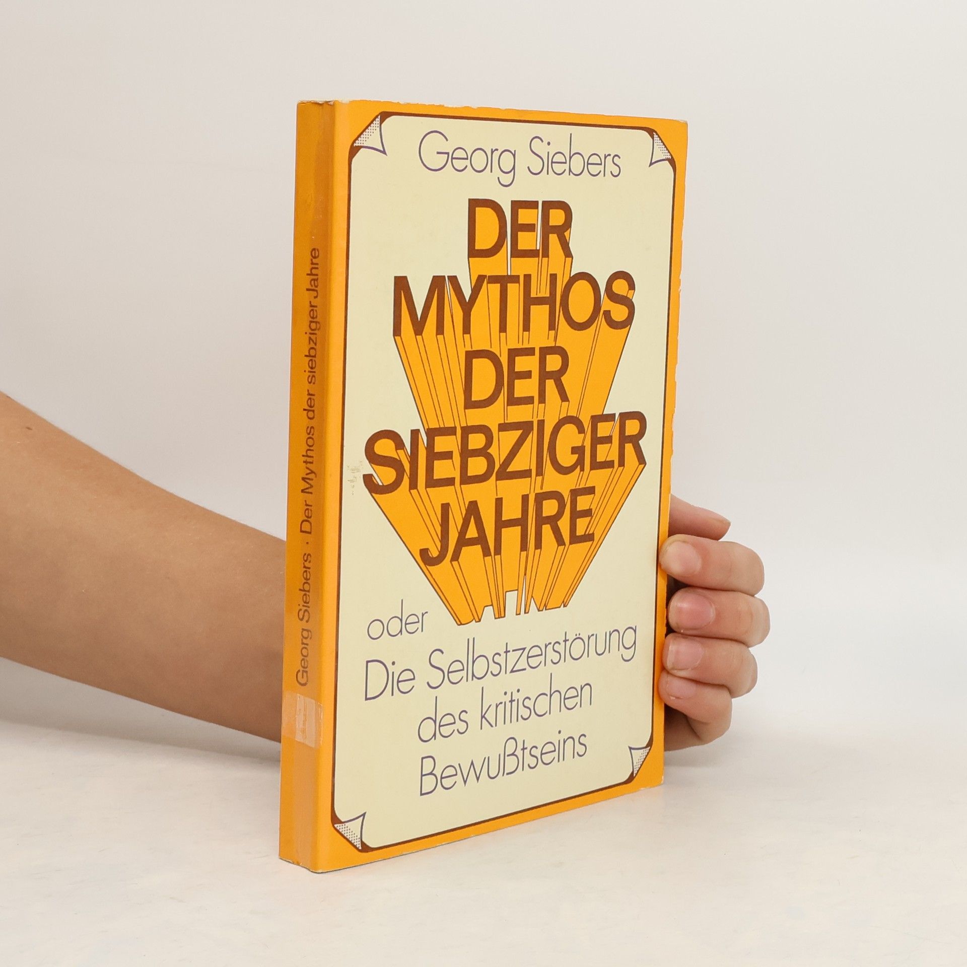 Georg Siebers Der Mythos der siebziger Jahre oder die Selbstzerstörung des kritischen Bewusstseins