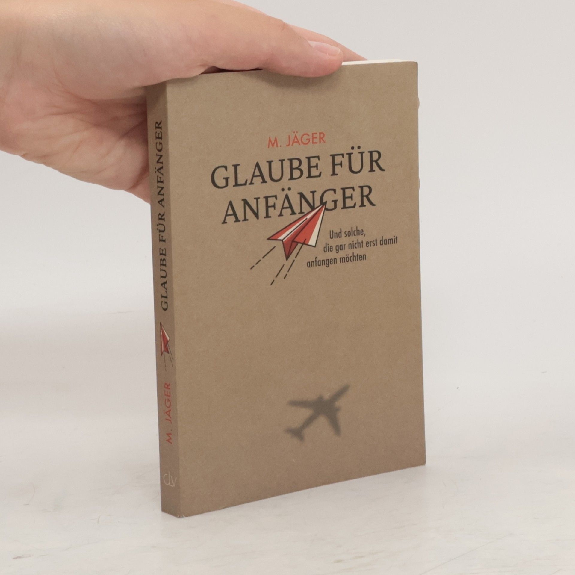 Maria Jäger Glaube für Anfänger und solche, die gar nicht erst damit anfangen möchten