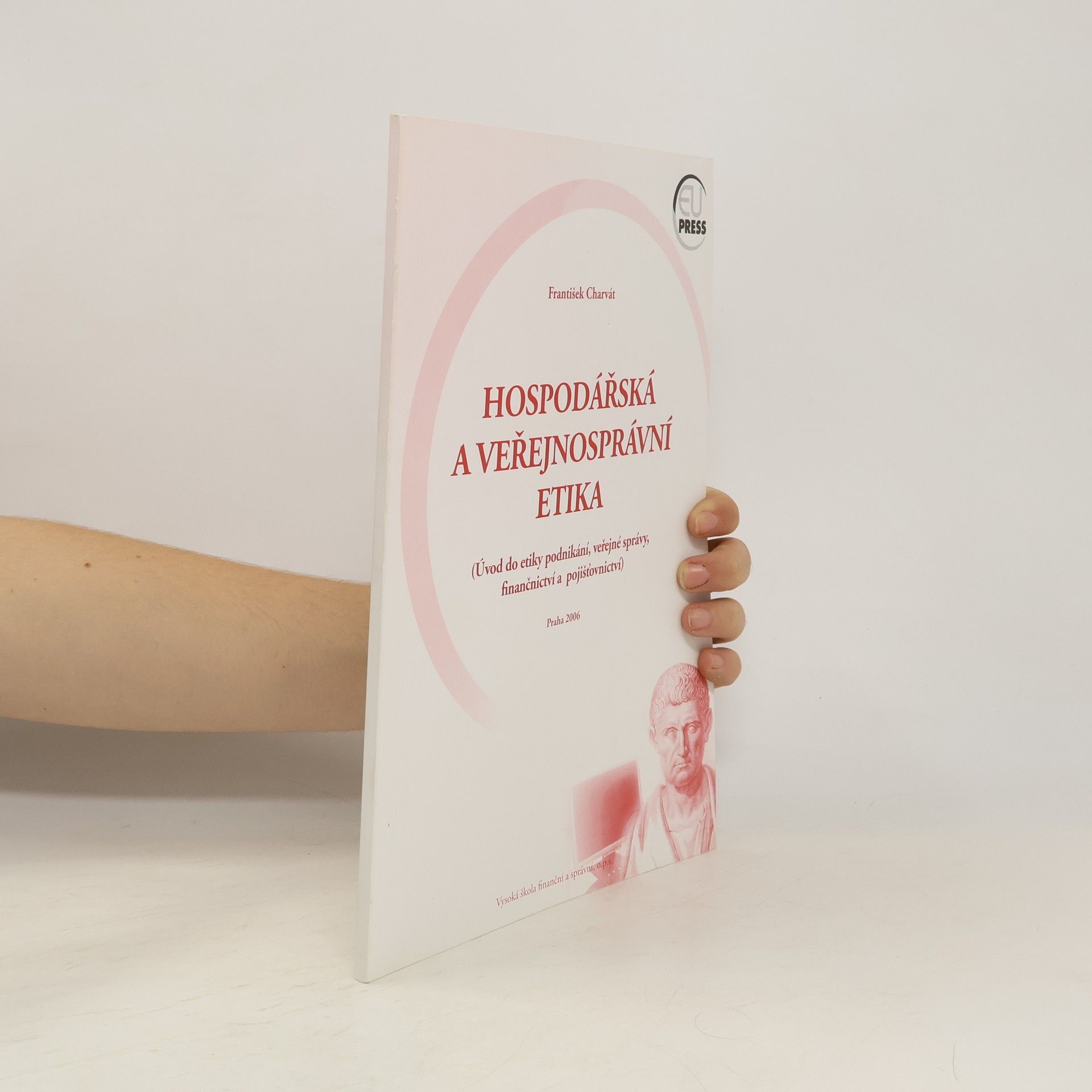 František Charvát Hospodářská a veřejnosprávní etika (úvod do etiky podnikání, veřejné správy, finančnictví a pojišťovnictví)