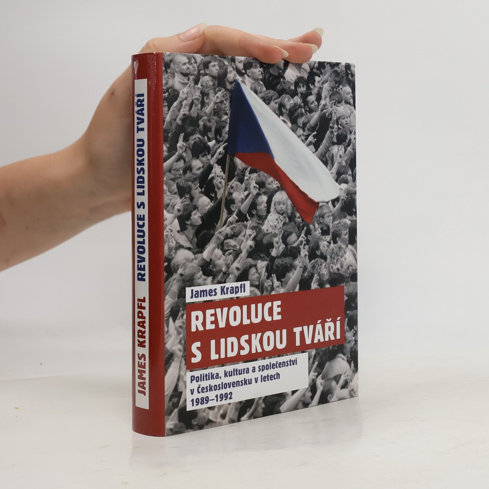 James Krapfl Revoluce s lidskou tváří. Politika, kultura a společenství v Československu v letech 1989-1992