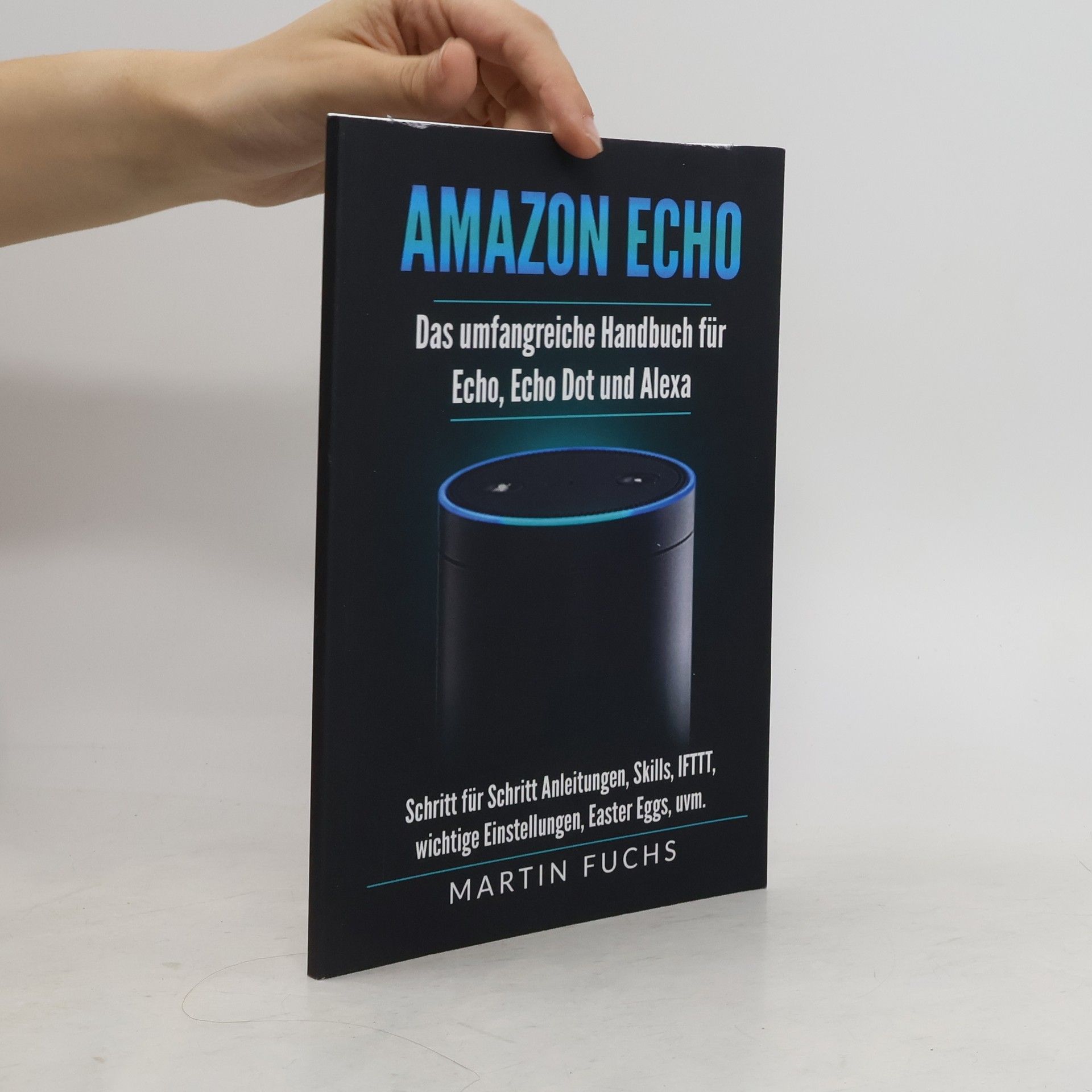 Martin Fuchs Amazon Echo - Das umfangreiche Handbuch für Echo, Echo Dot und Alexa: Schritt für Schritt Anleitungen, Skills, IFTTT, wichtige Einstellungen, Easter Eggs, uvm.